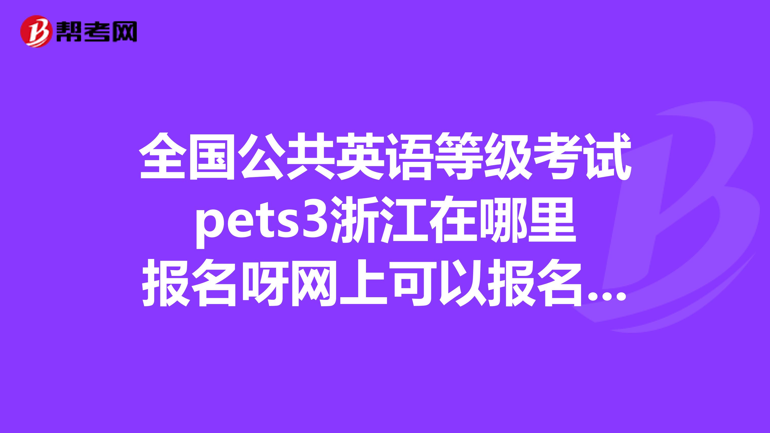 全国公共英语等级考试pets3浙江在哪里报名呀网上可以报名吗急