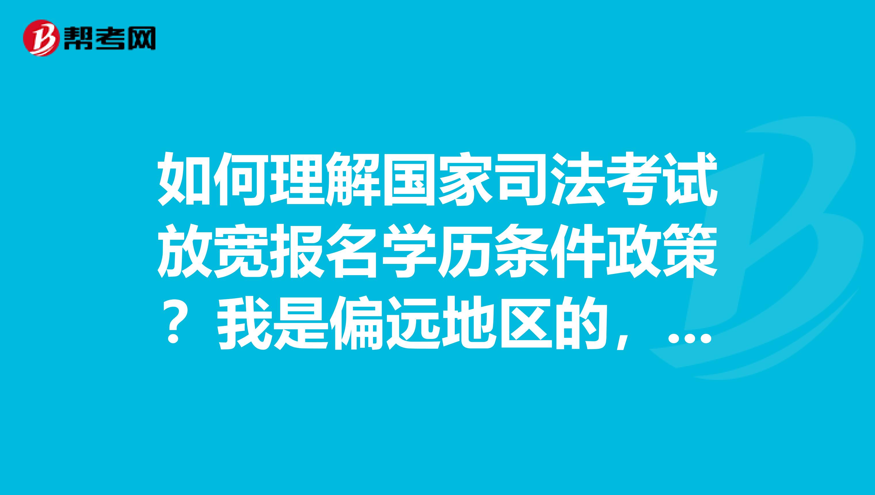 如何理解国家司法考试放宽报名学历条件政策?我是偏远地区的,想报名
