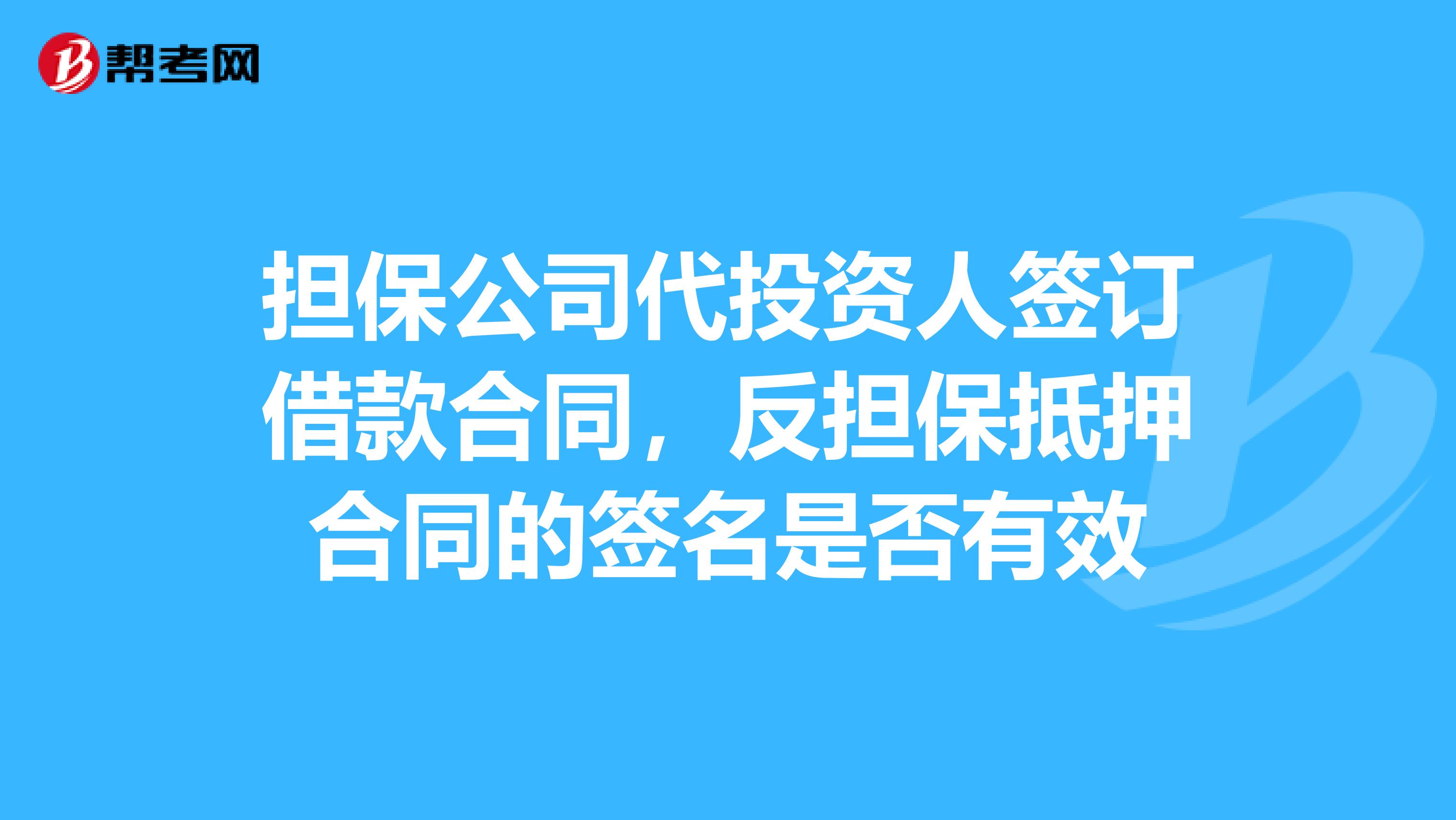 担保公司代投资人签订借款合同,反担保抵押合同的签名是否有效