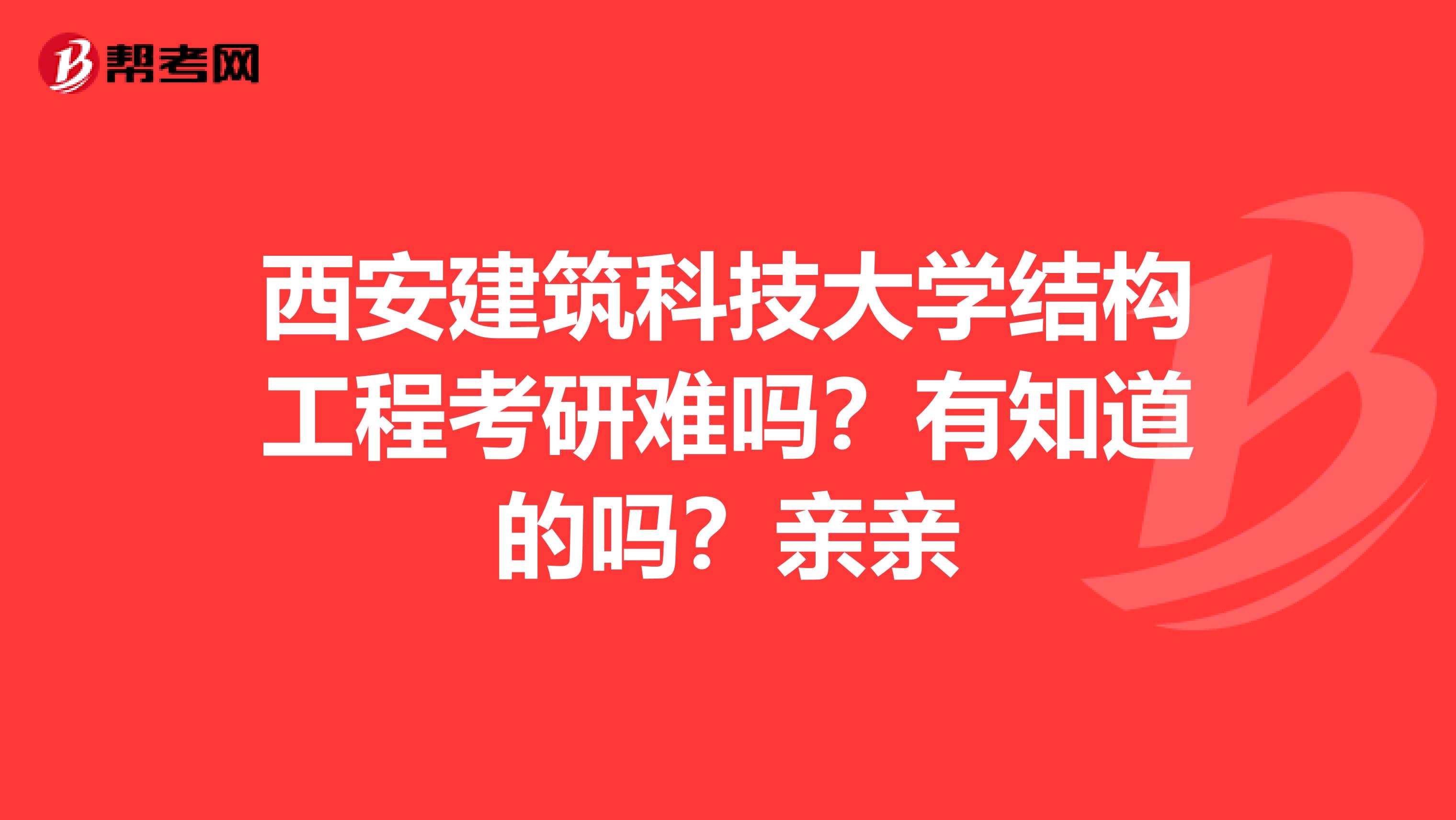 西安建筑科技大学结构工程考研难吗?有知道的吗?亲亲