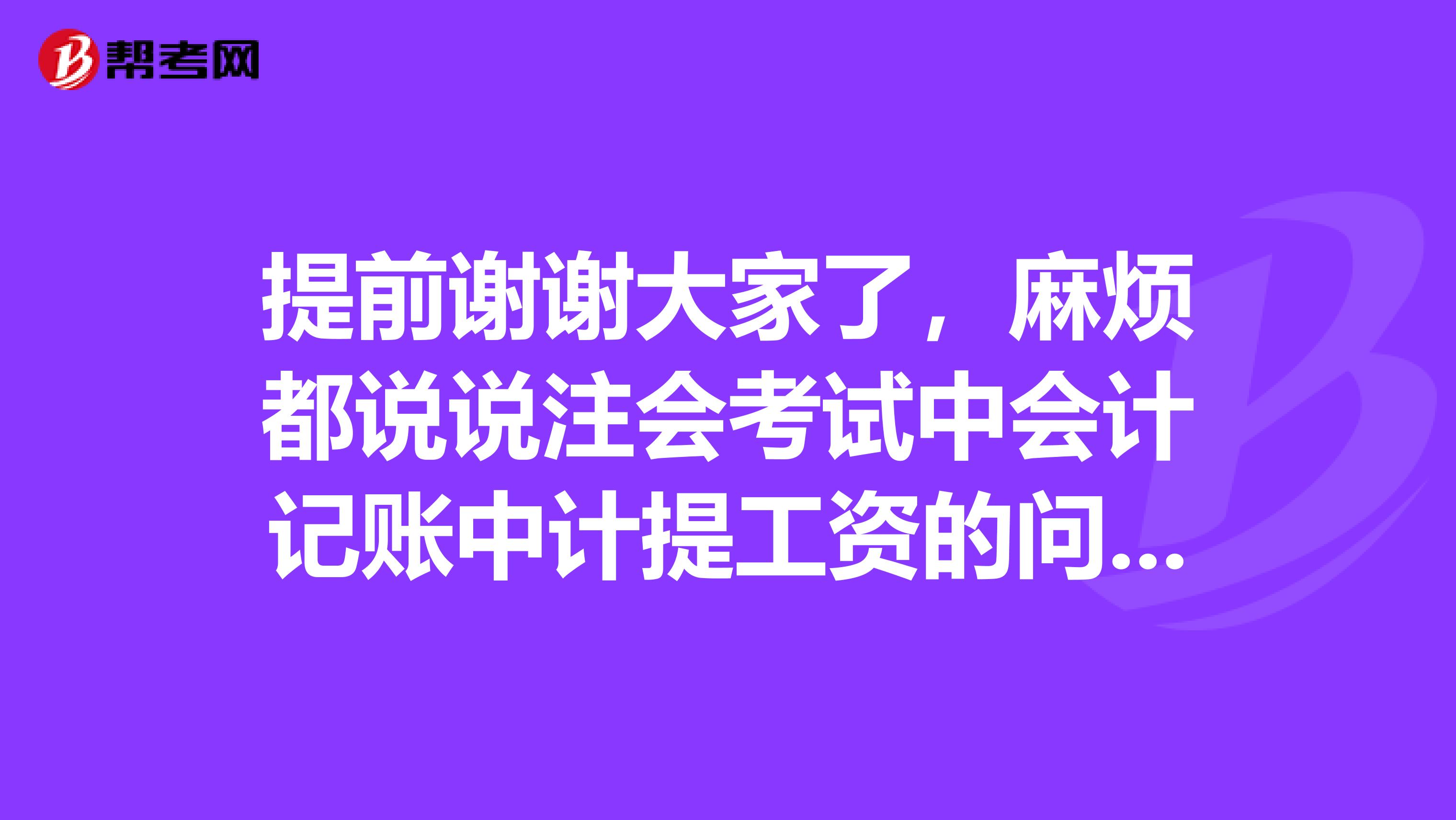 提前谢谢大家了,麻烦都说说注会考试中会计记账中计提工资的问题吧?