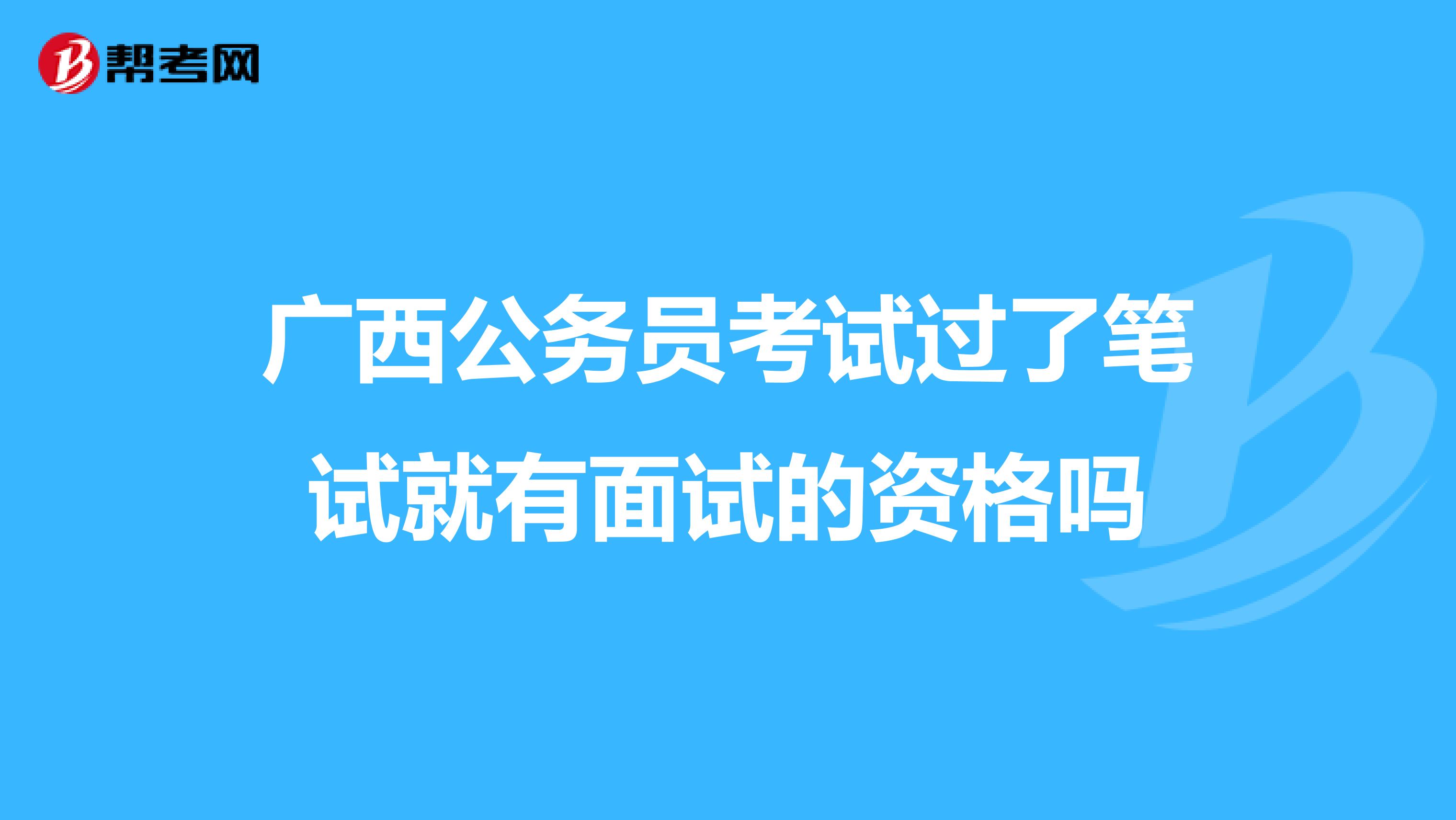 广西公务员考试过了笔试就有面试的资格吗