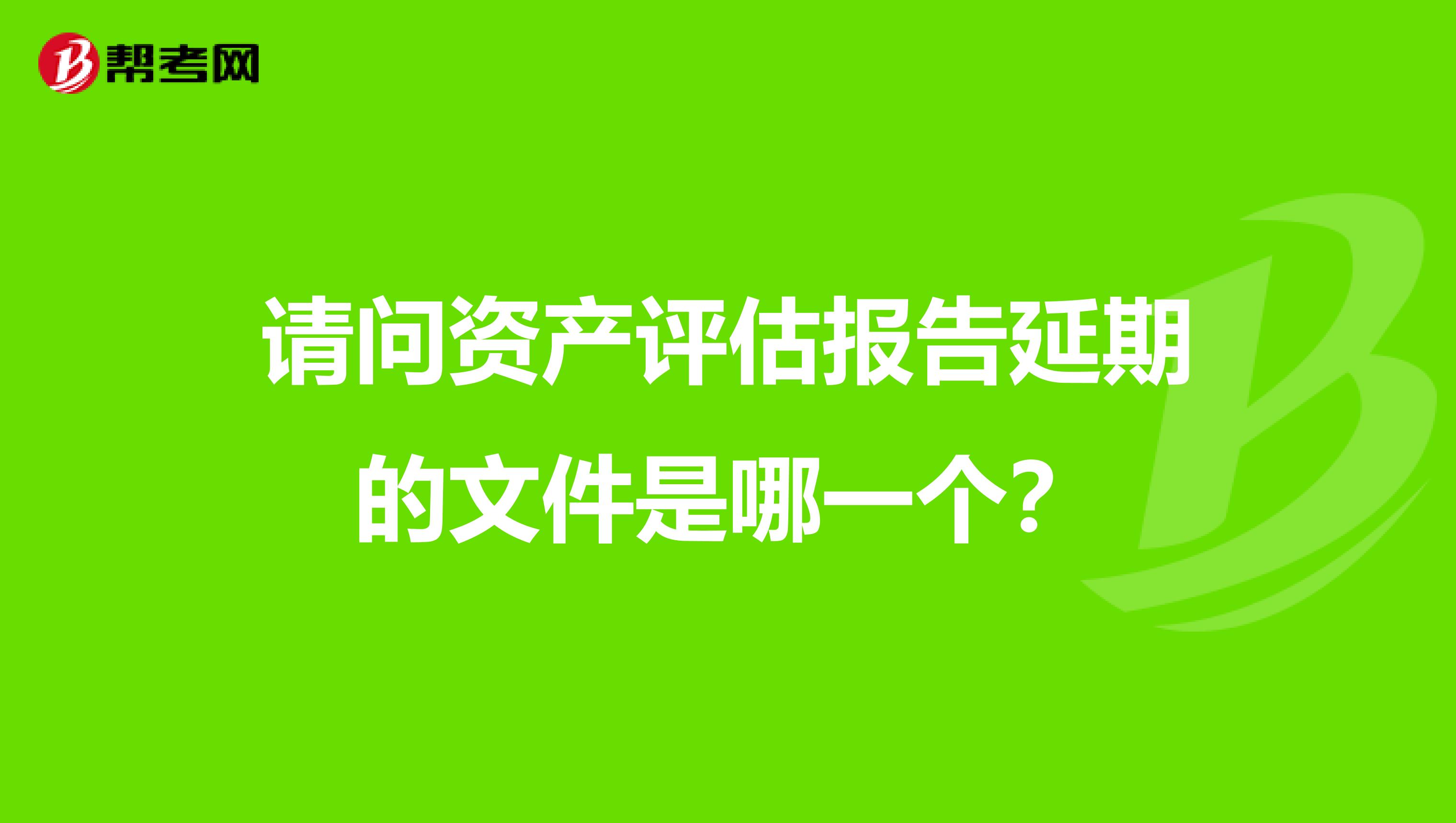 请问资产评估报告延期的文件是哪一个？