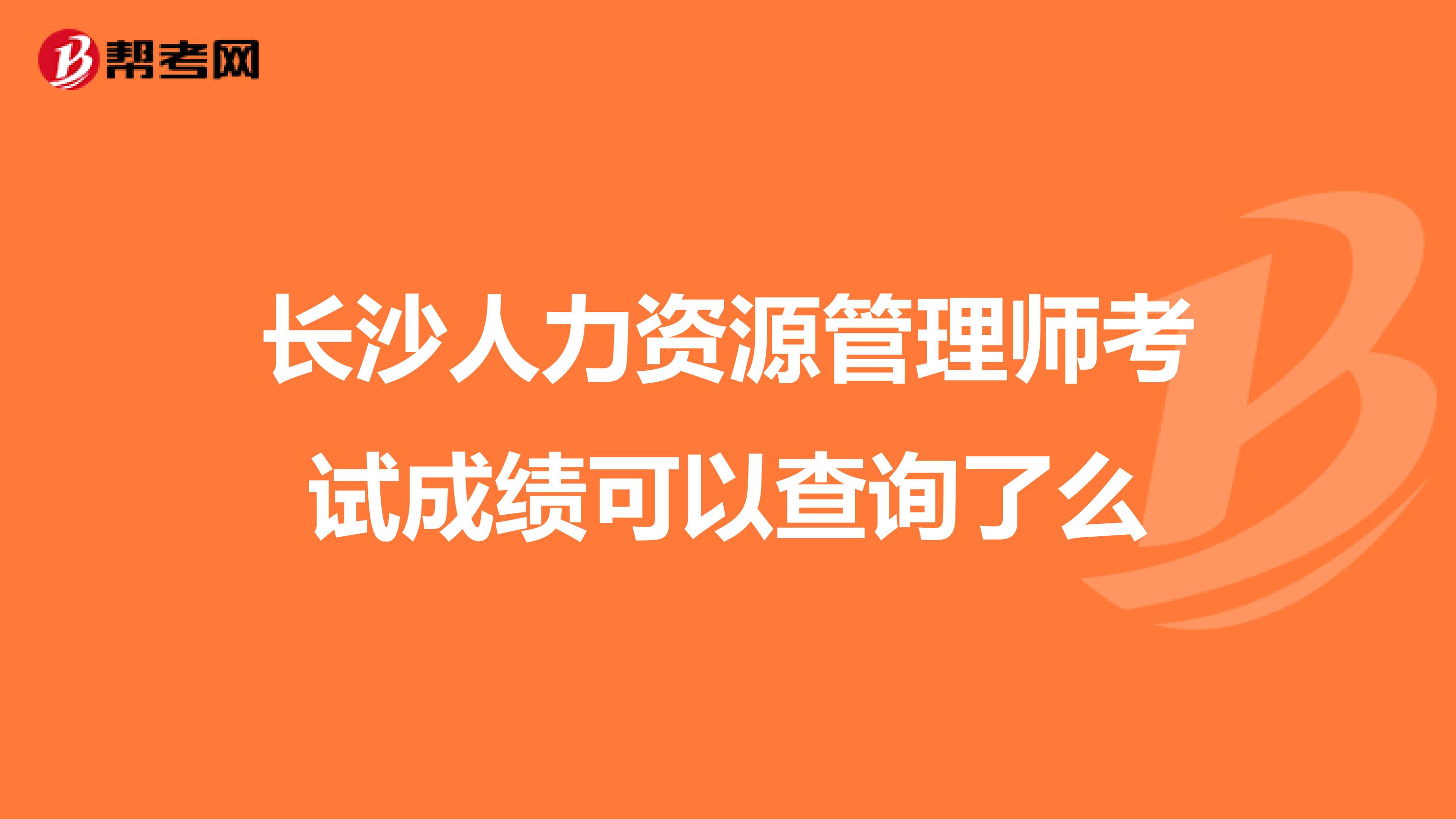 长沙人力资源管理师考试成绩可以查询了么