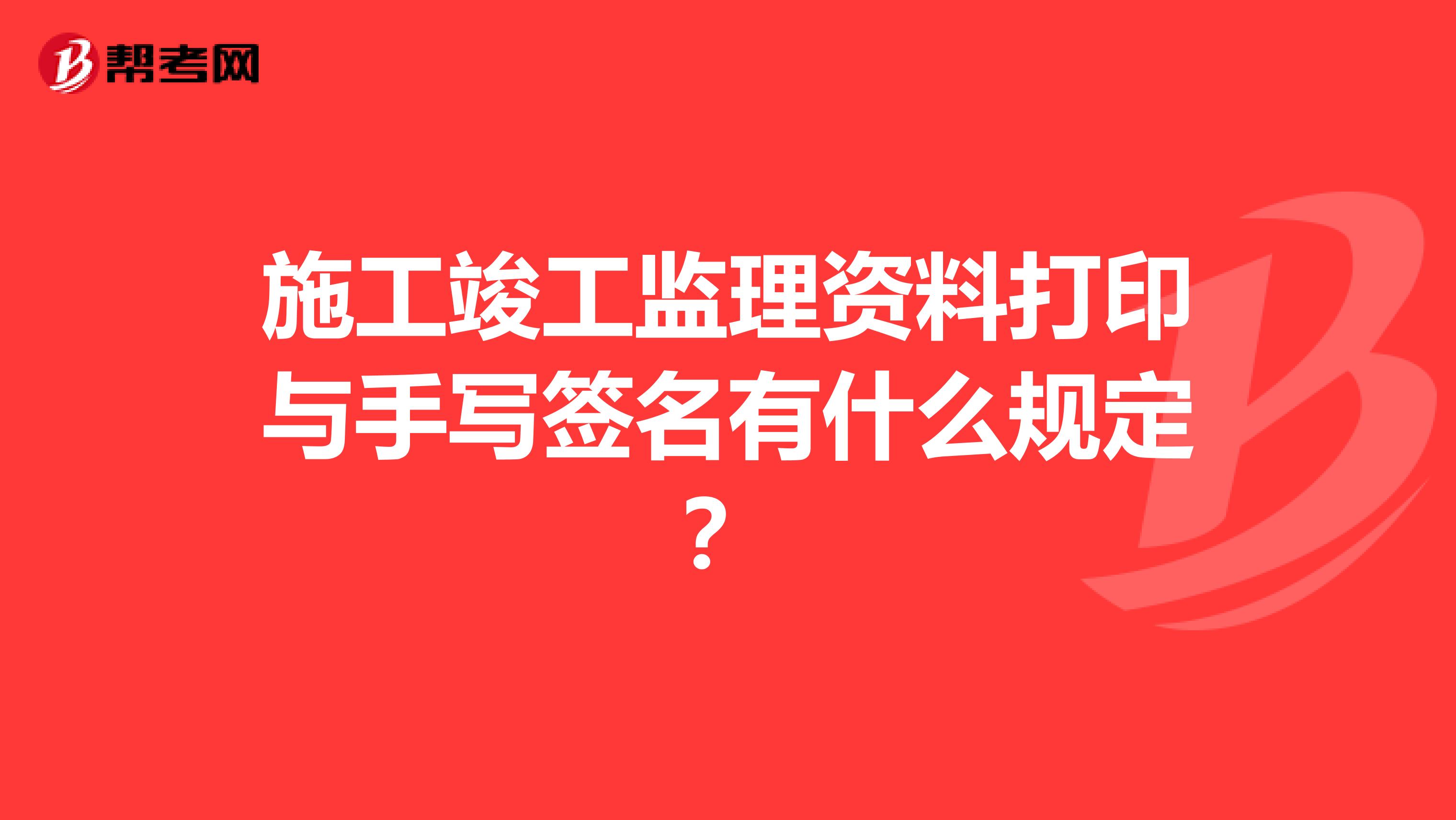 施工竣工监理资料打印与手写签名有什么规定?