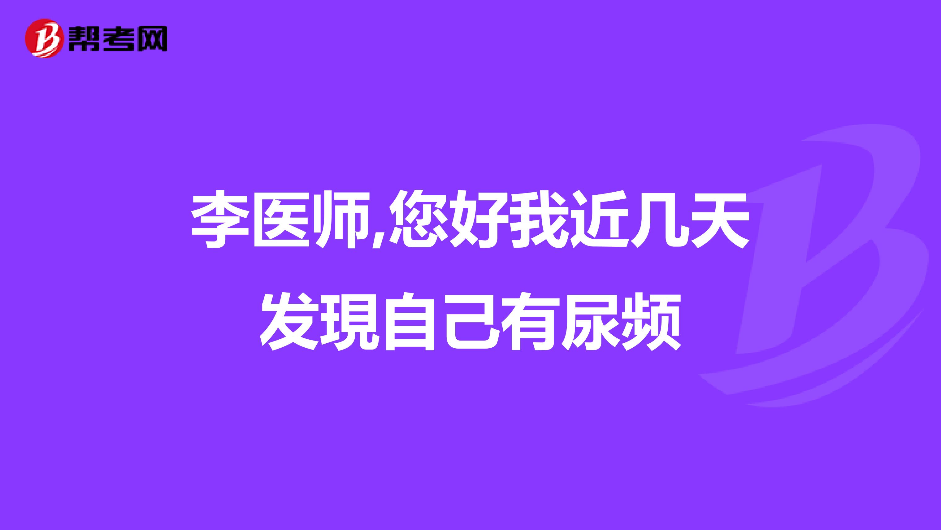李医师,您好我近几天发現自己有尿频