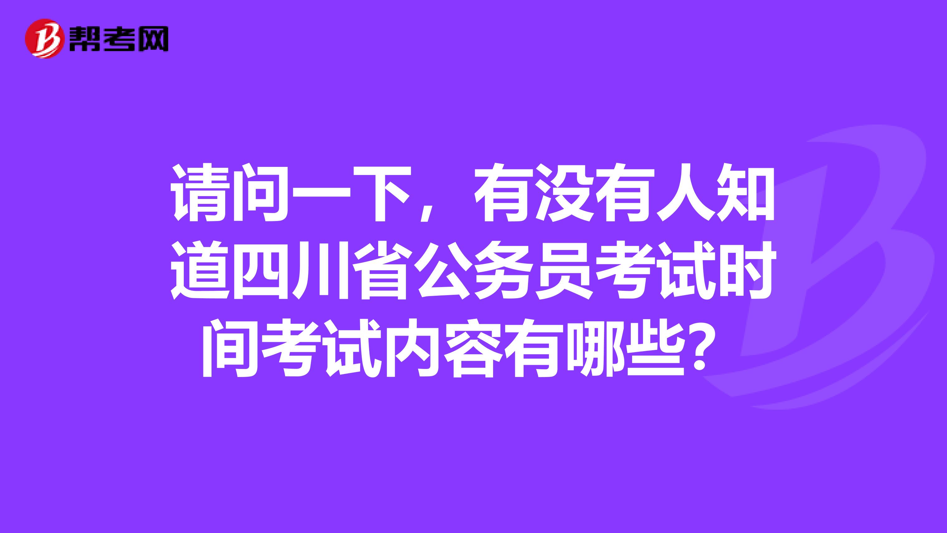 请问一下，有没有人知道四川省公务员考试时间考试内容有哪些？