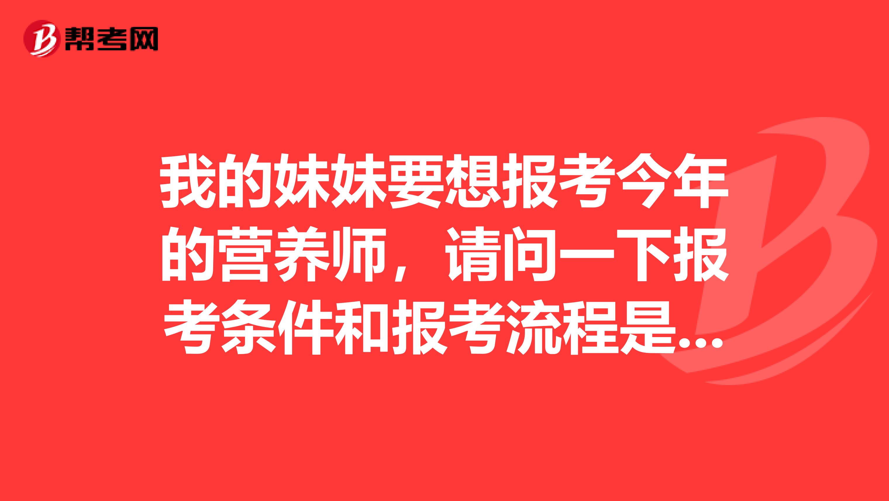 我的妹妹要想報(bào)考今年的營養(yǎng)師，請(qǐng)問一下報(bào)考條件和報(bào)考流程是怎樣的？誰能簡單的說一下嗎？