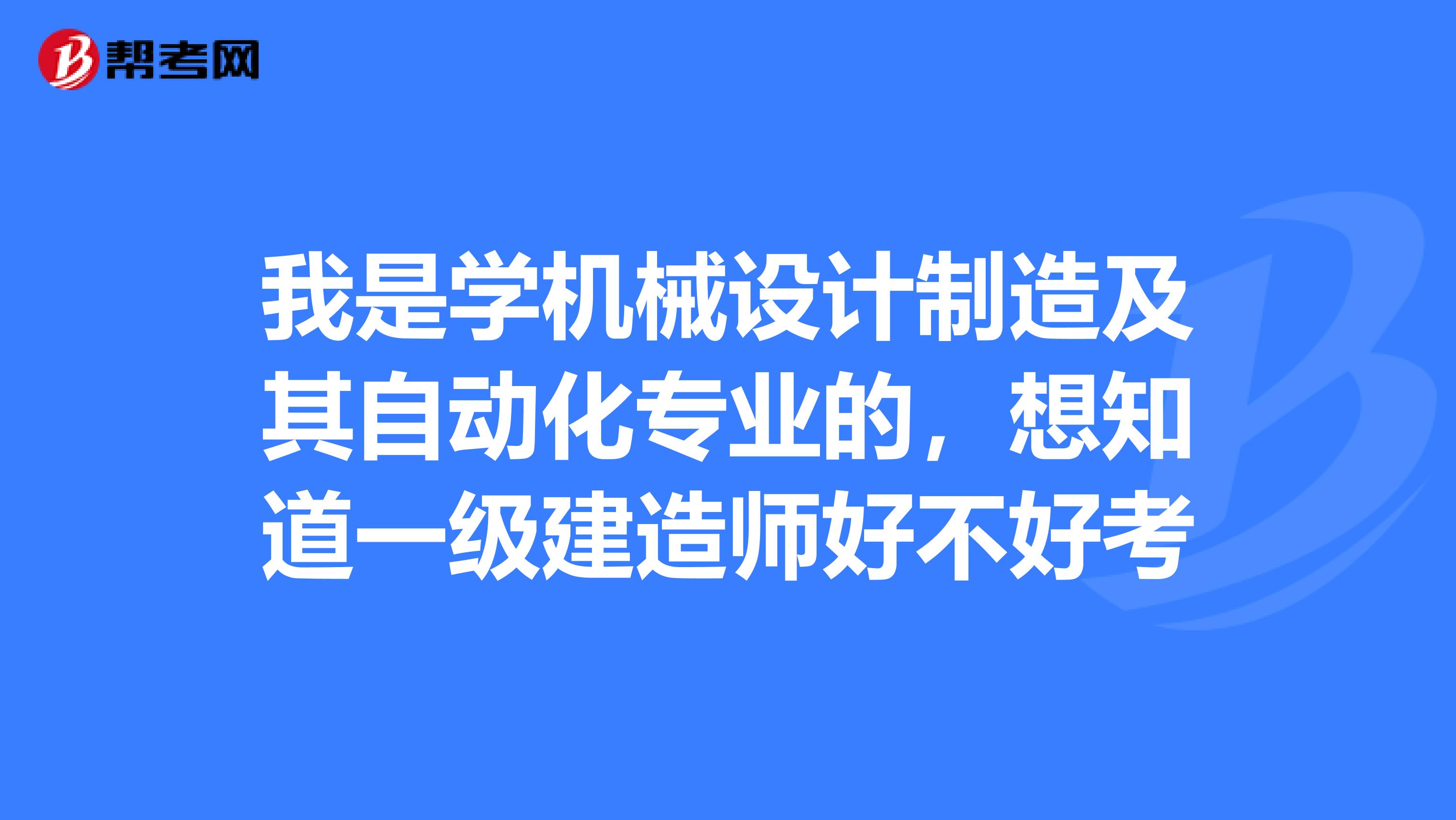 我是学机械设计制造及其自动化专业的,想知道一级建造师好不好考