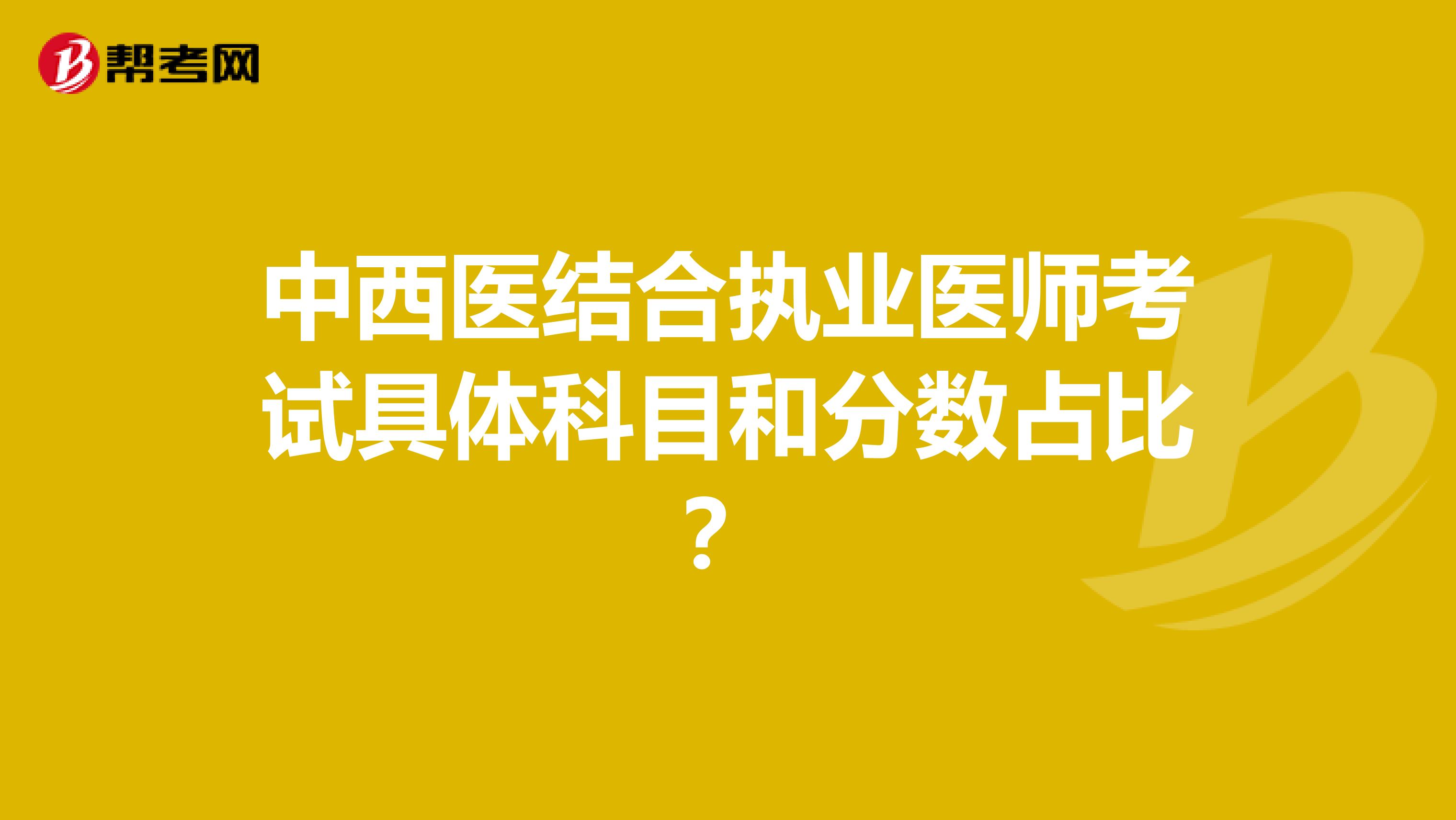 中西医结合执业医师考试具体科目和分数占比？