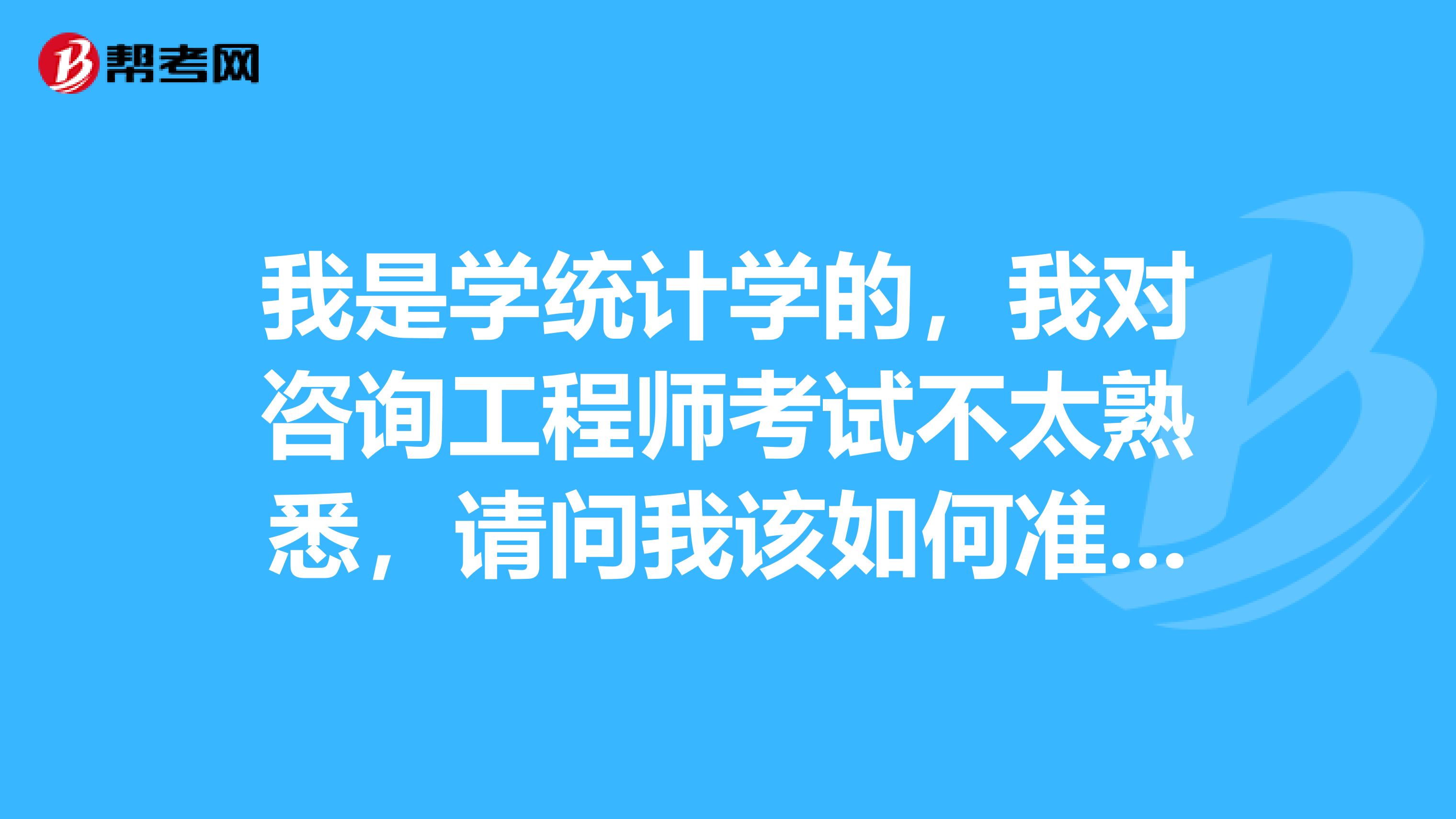 我是学统计学的，我对咨询工程师考试不太熟悉，请问我该如何准备?