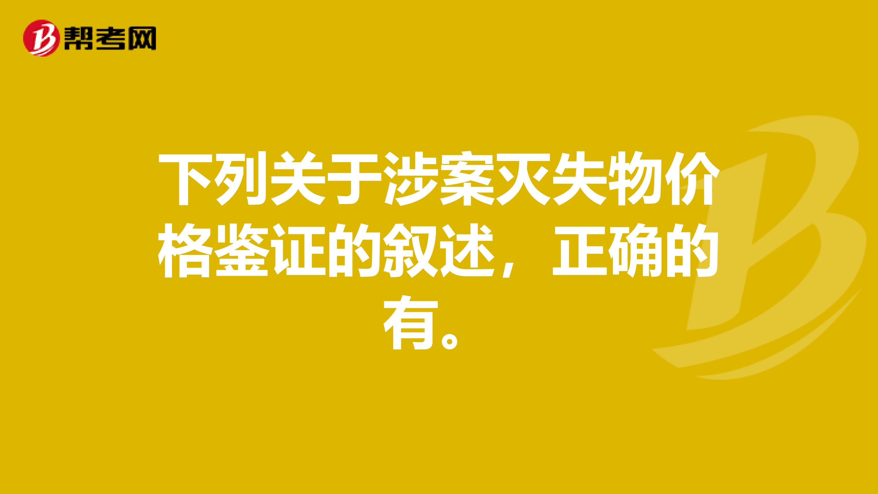 下列关于涉案灭失物价格鉴证的叙述，正确的有。