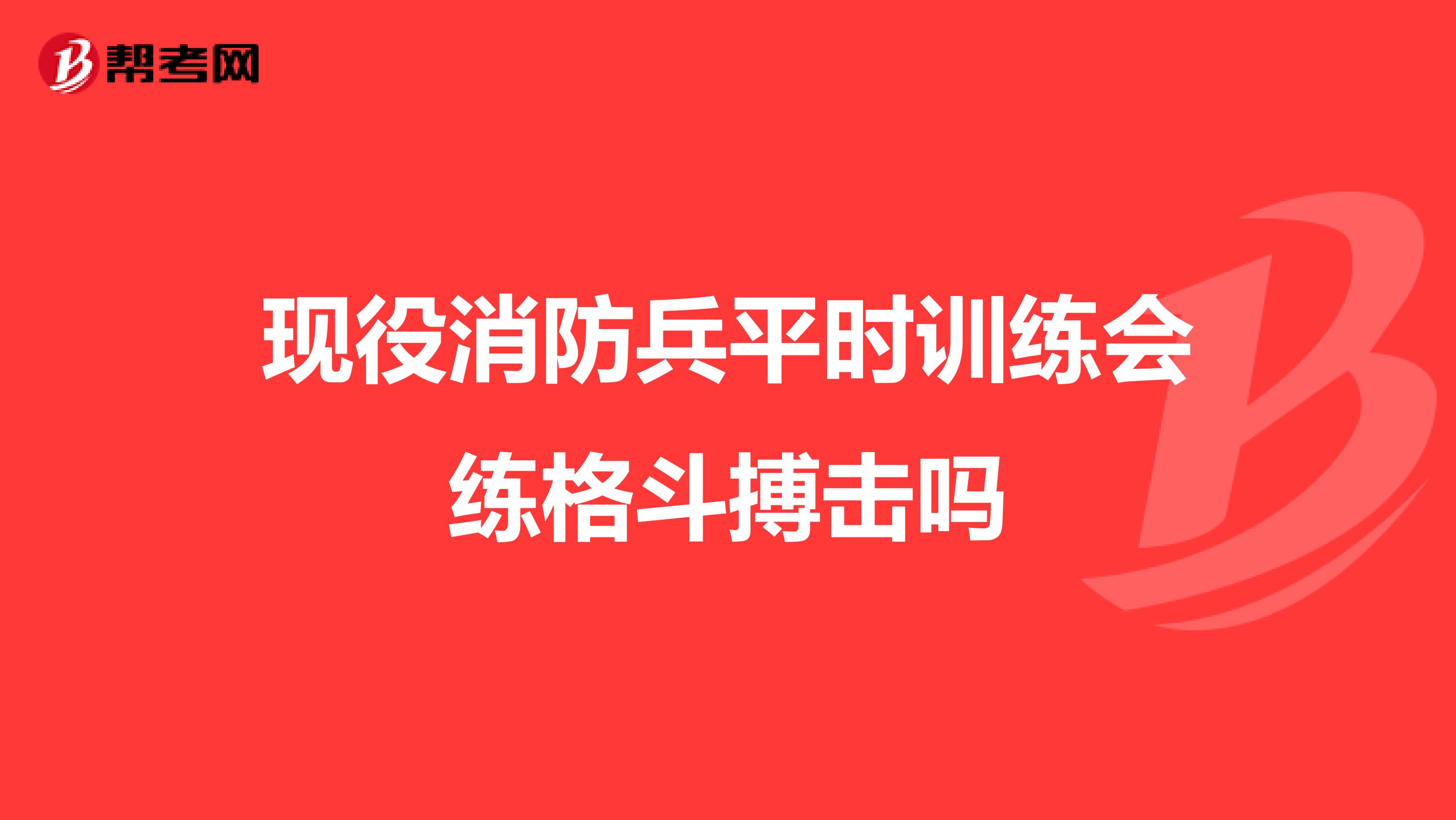 现役消防兵平时训练会练格斗搏击吗