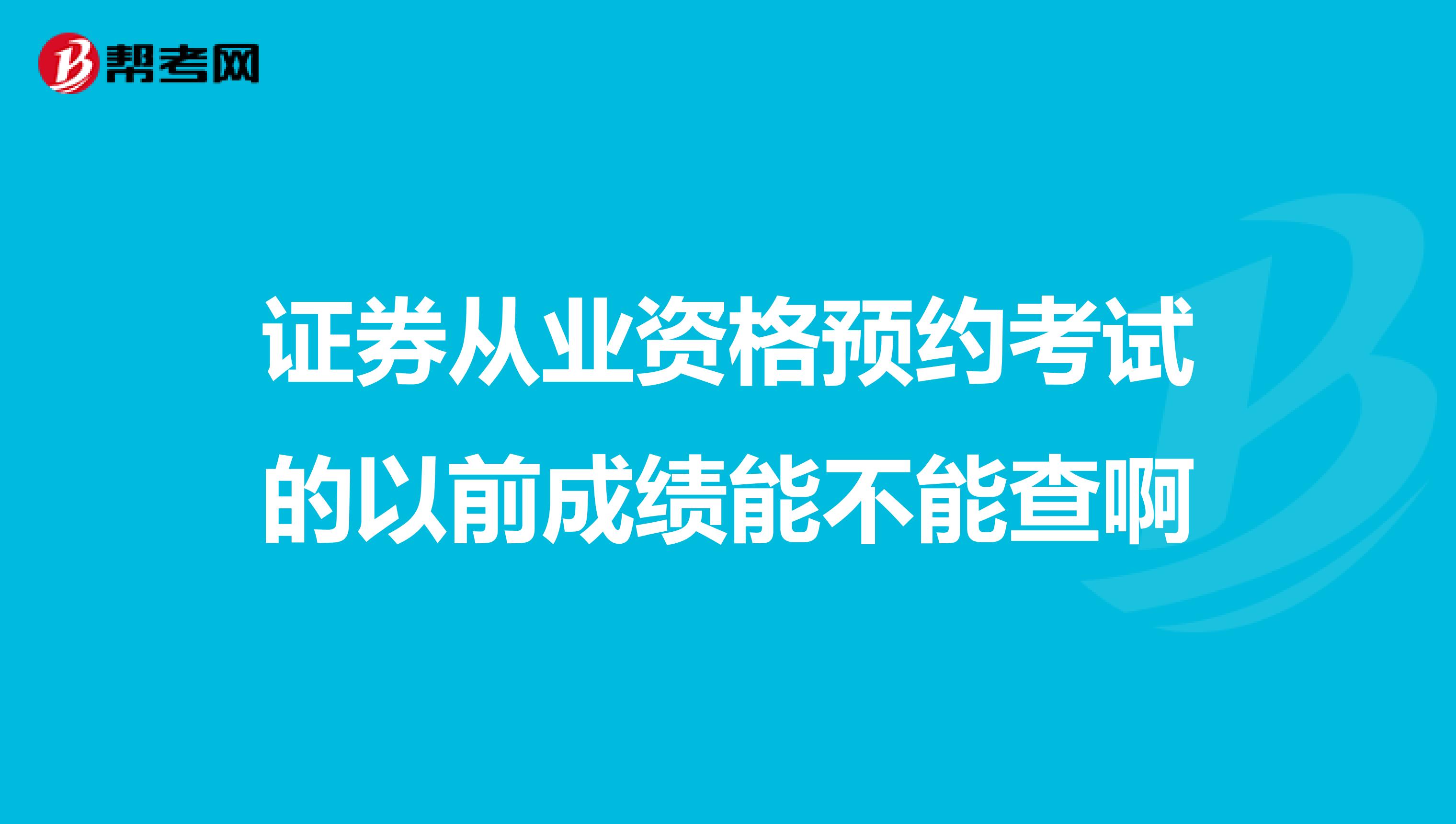 证券从业资格预约考试的以前成绩能不能查啊