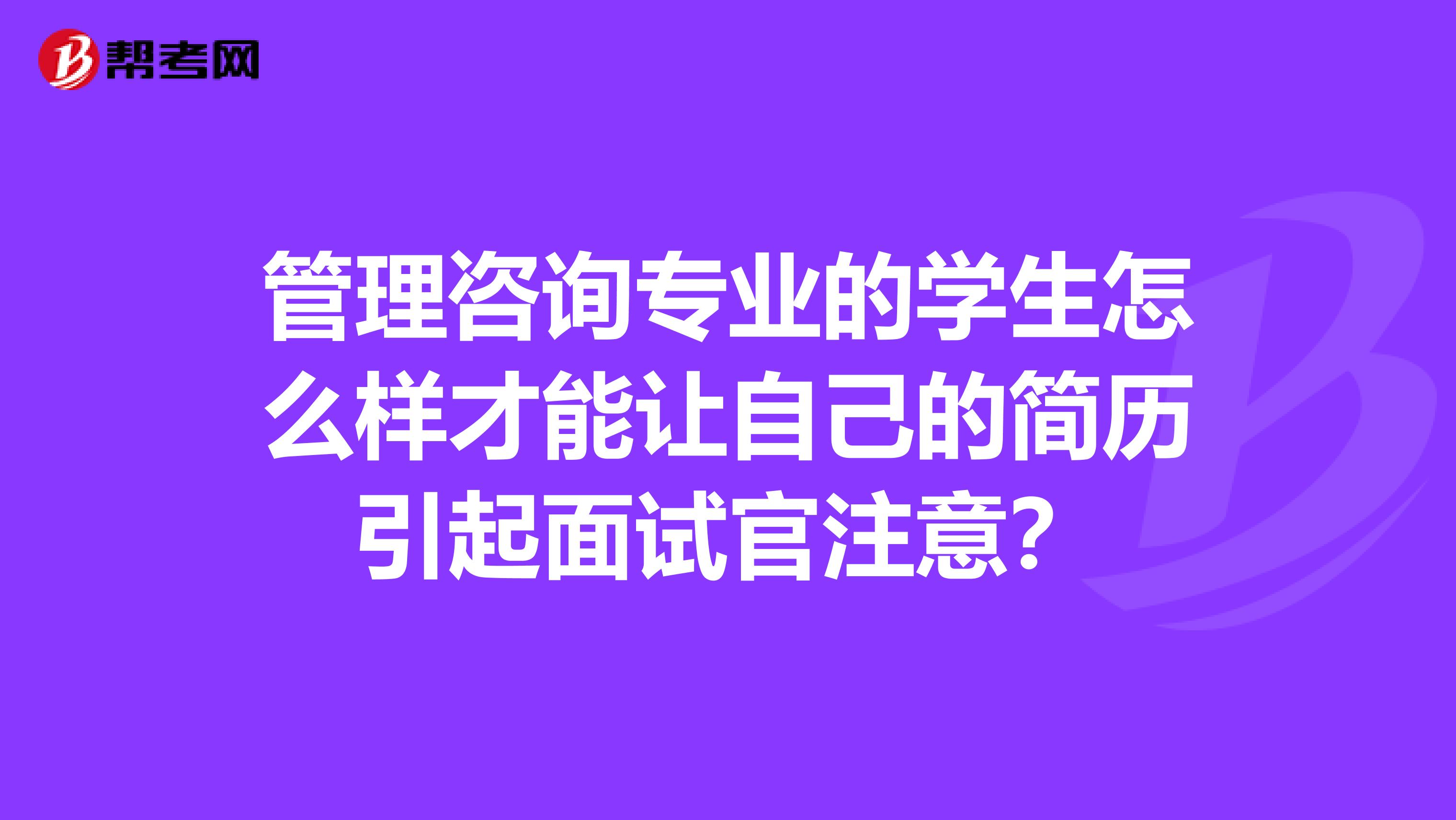 管理咨询专业的学生怎么样才能让自己的简历引起面试官注意?