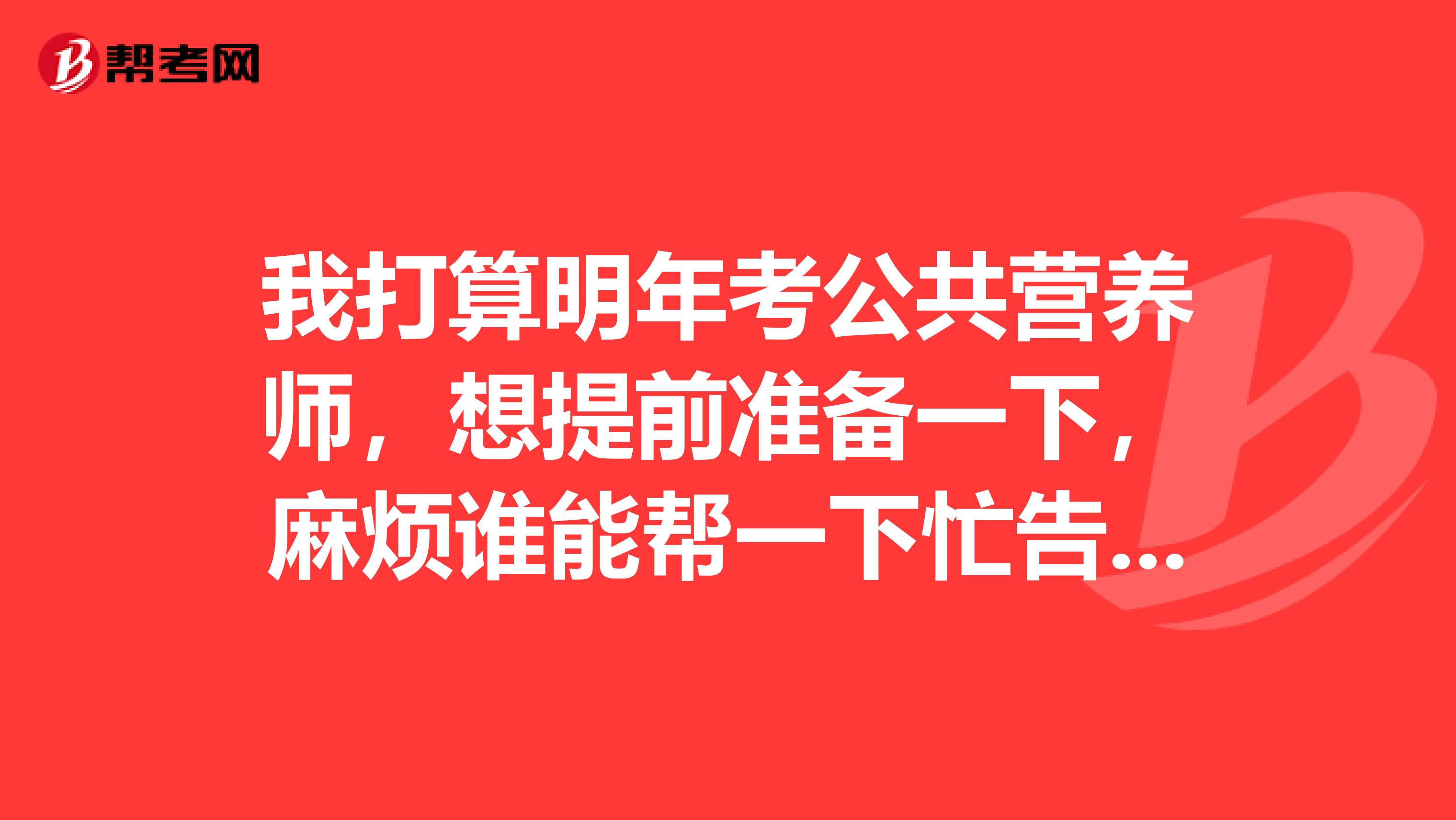 我打算明年考公共营养师，想提前准备一下，麻烦谁能帮一下忙告知需要准备哪些资料？