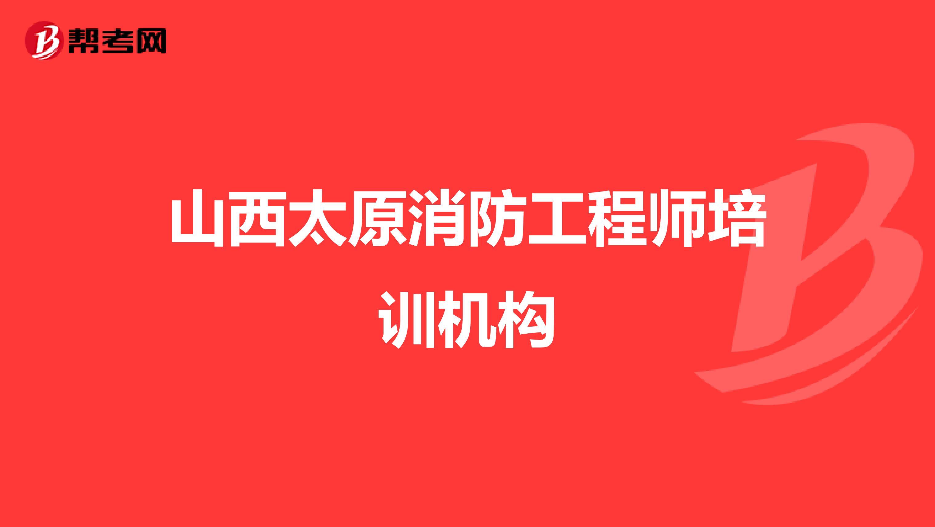 山西太原消防工程师培训机构
