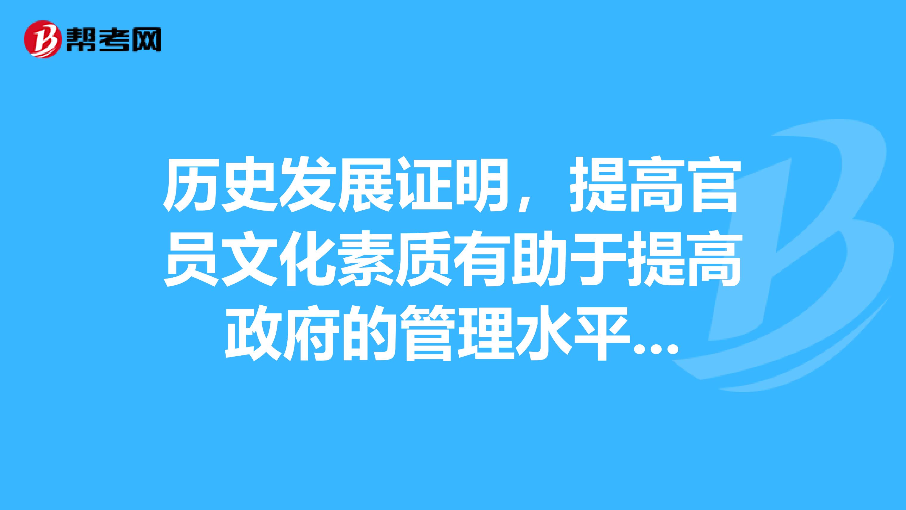 歷史發(fā)展證明，提高官員文化素質(zhì)有助于提高政府的管理水平...