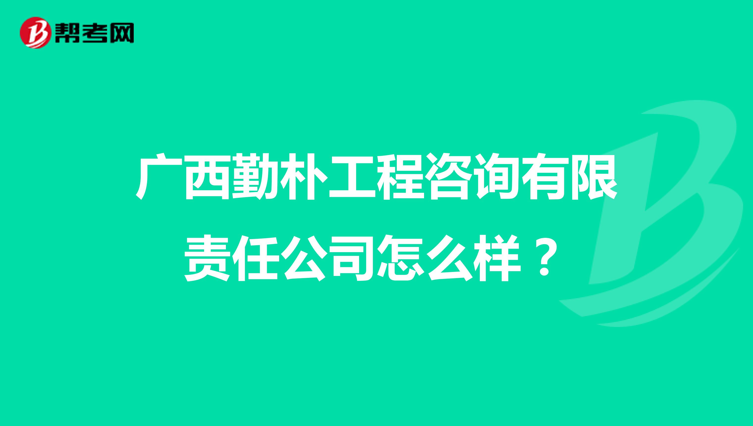 广西勤朴工程咨询有限责任公司怎么样？