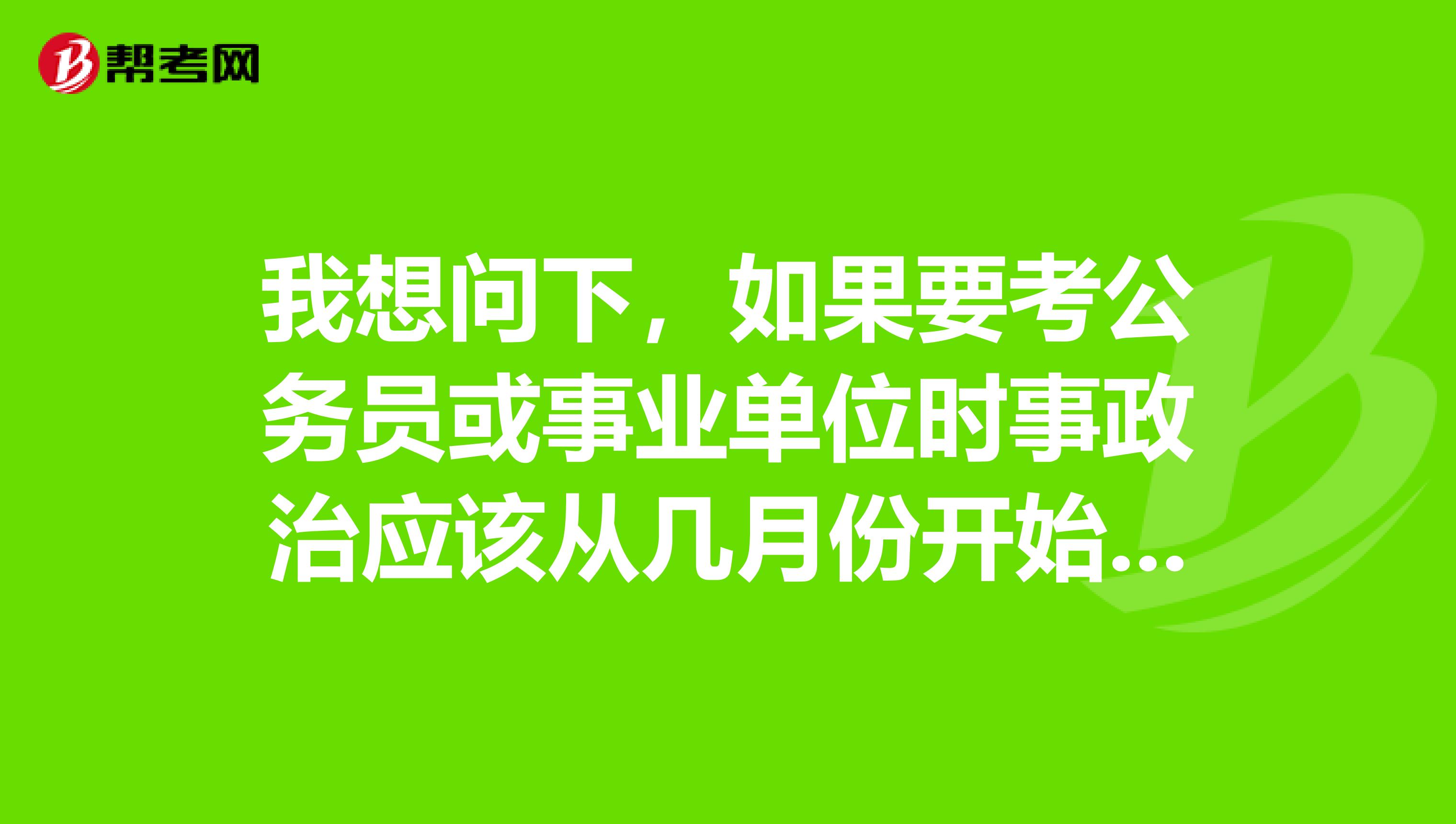 我想问下,如果要考公务员或事业单位时事政治应该从几月份开始复习?