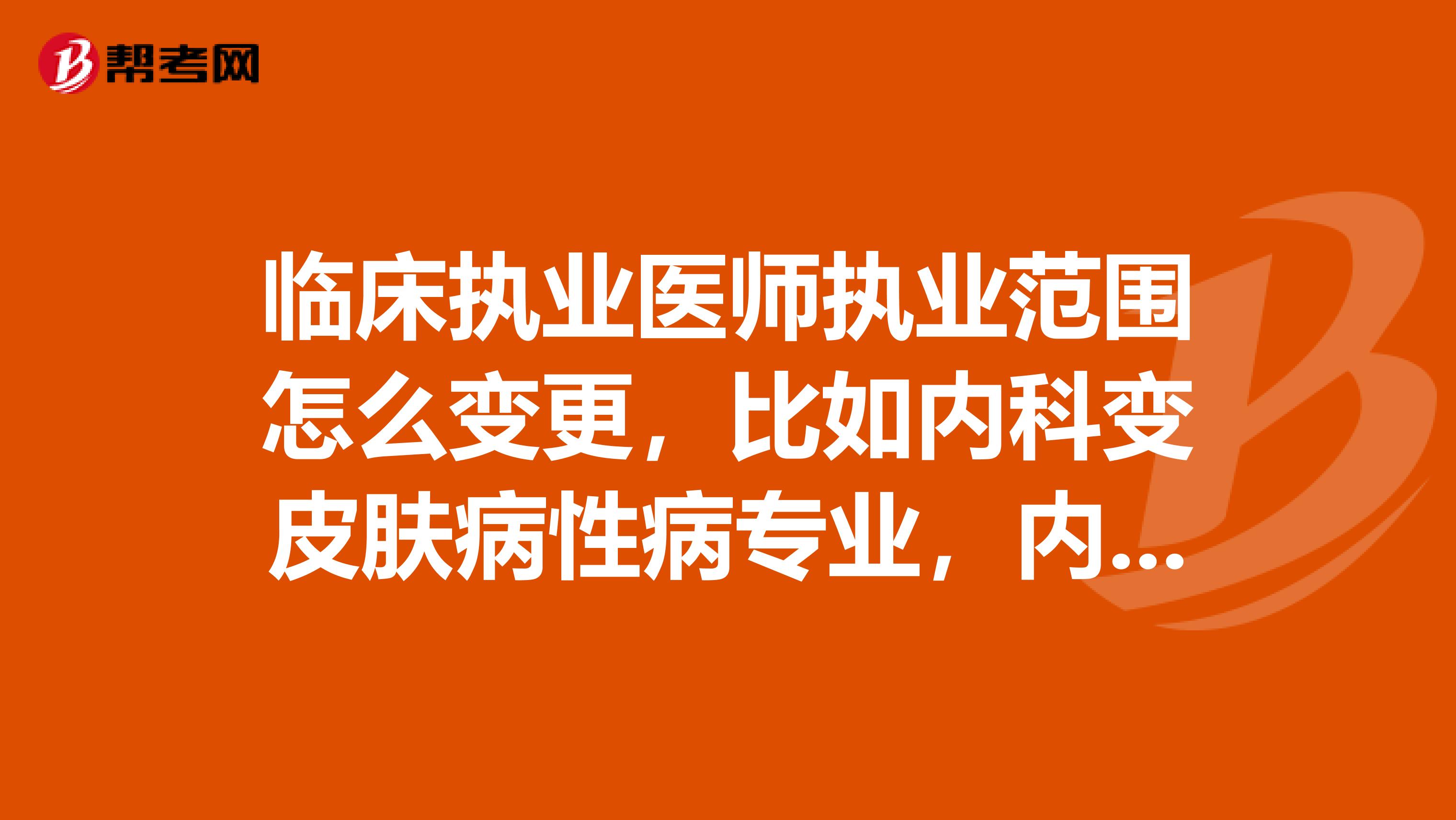 临床执业医师执业范围怎么变更，比如内科变皮肤病性病专业，内科变医学影像和放射治疗专业