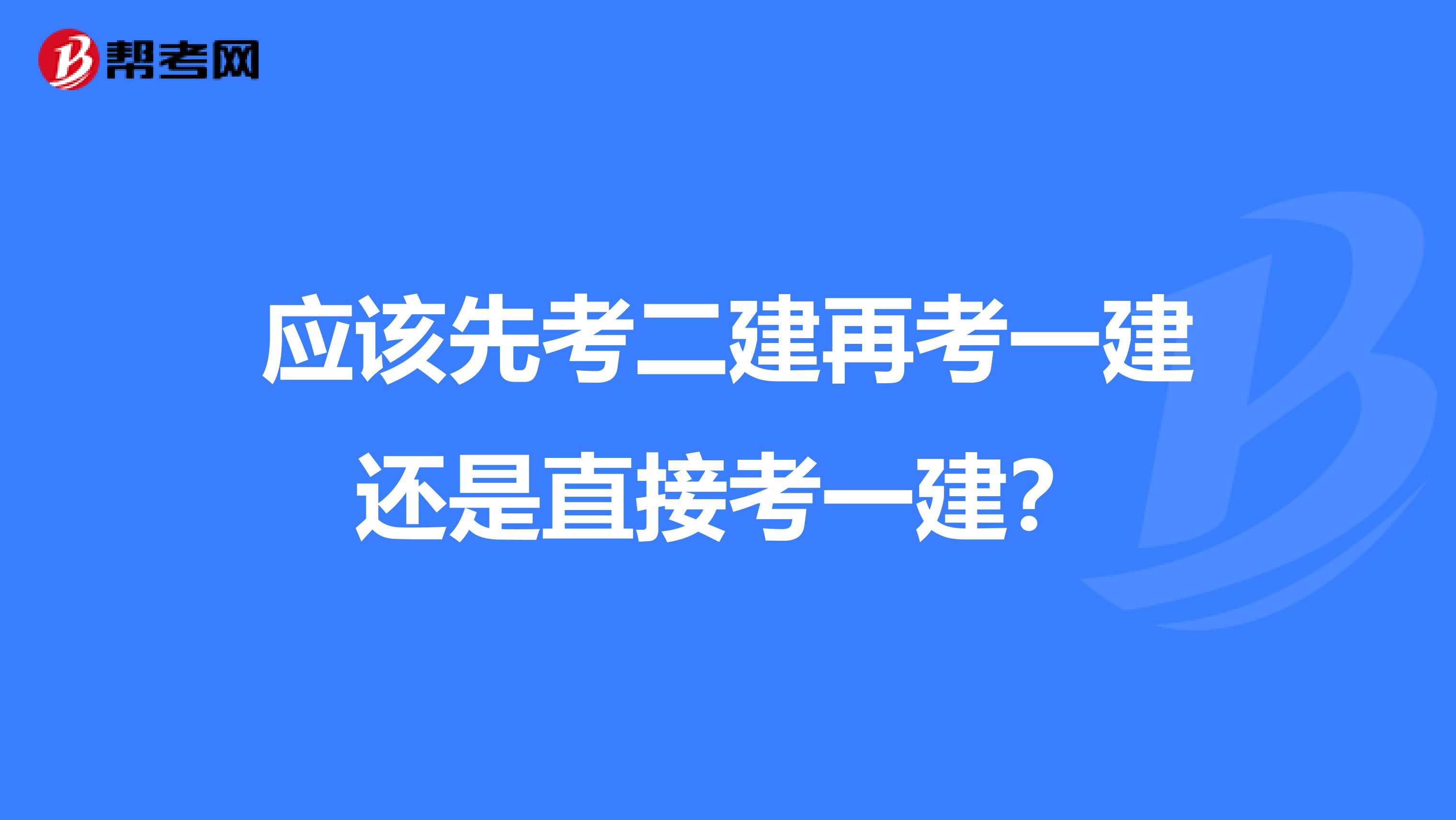 应该先考二建再考一建还是直接考一建？