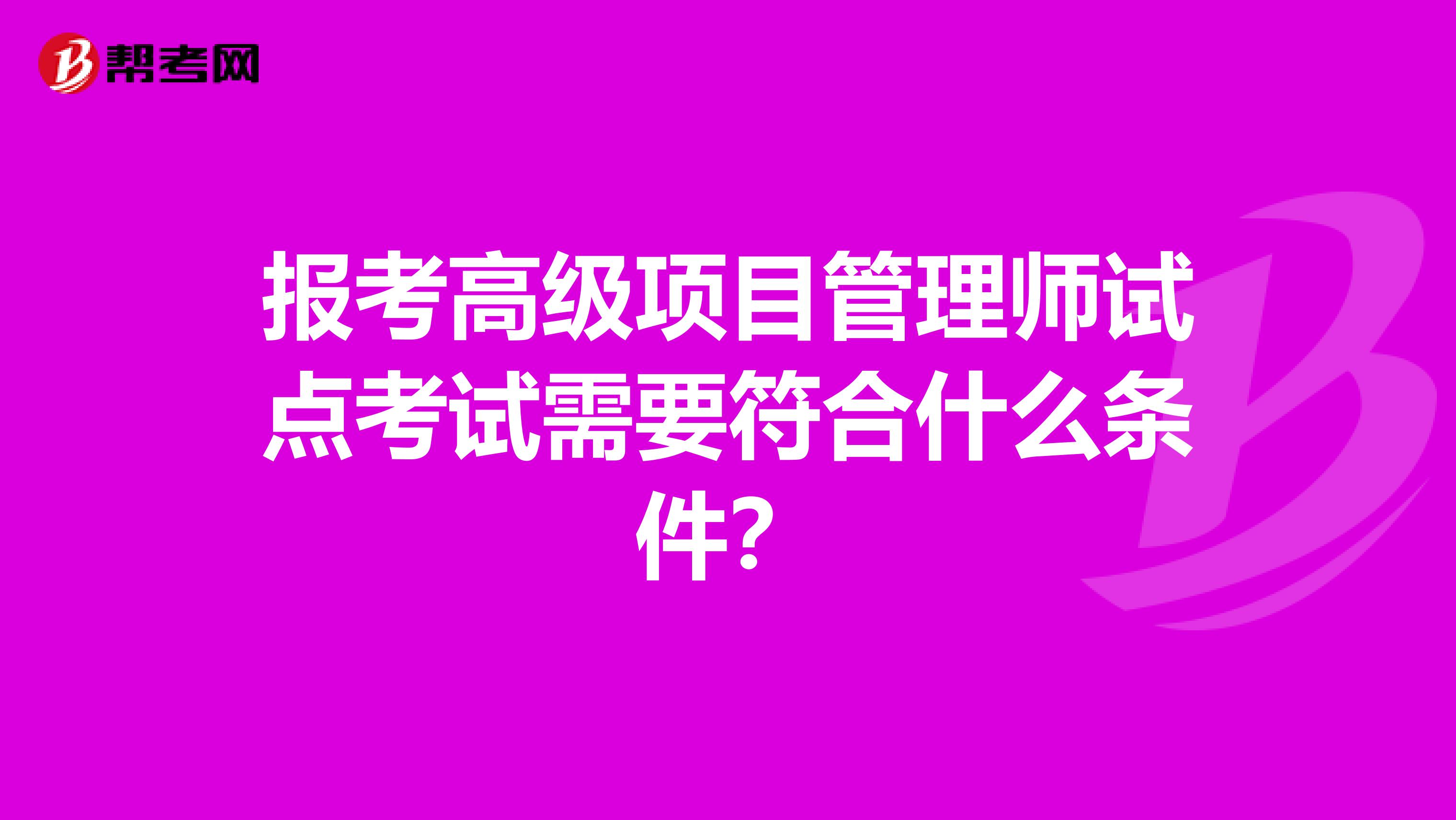 报考高级项目管理师试点考试需要符合什么条件？