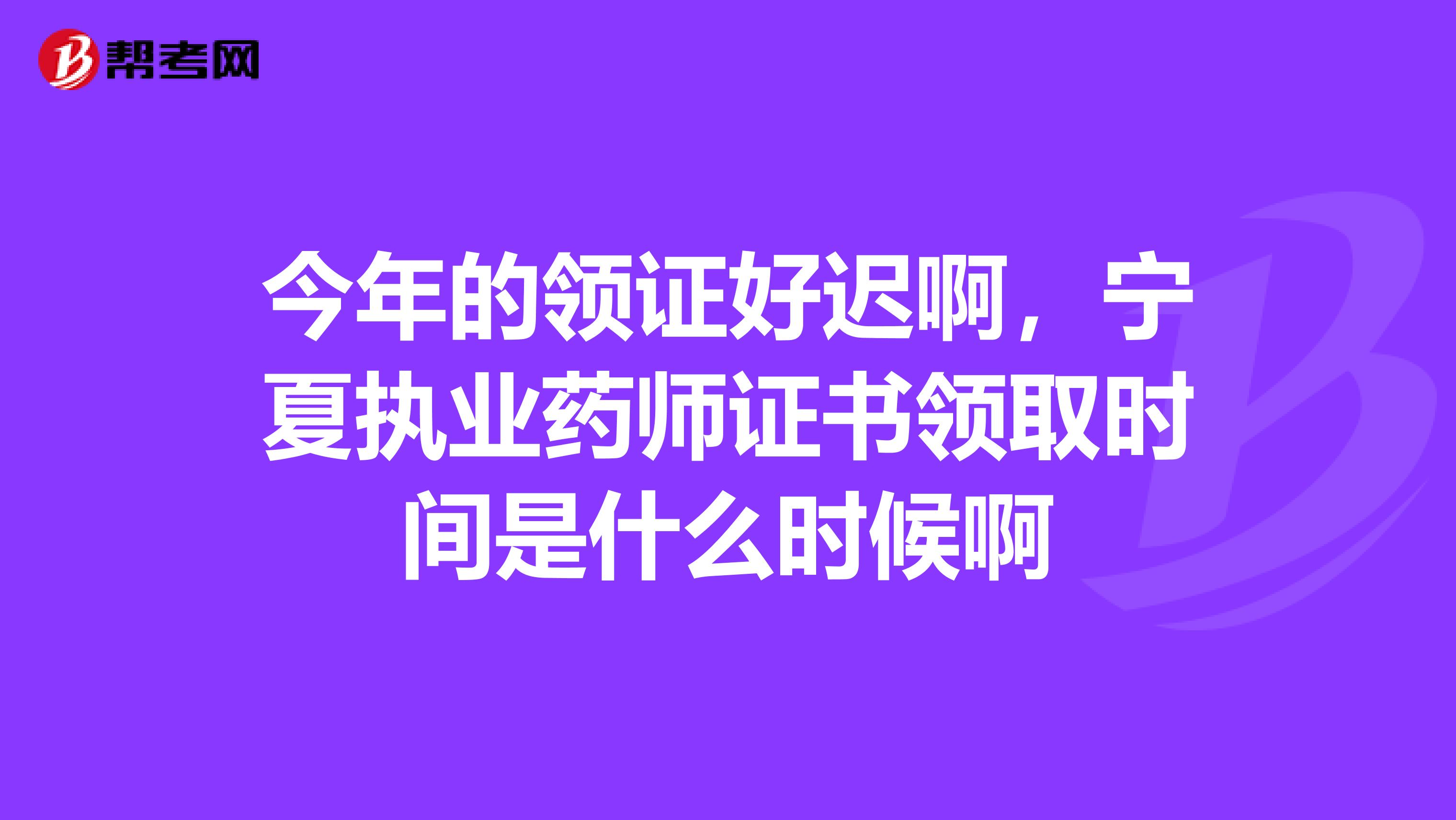 今年的领证好迟啊，宁夏执业药师证书领取时间是什么时候啊