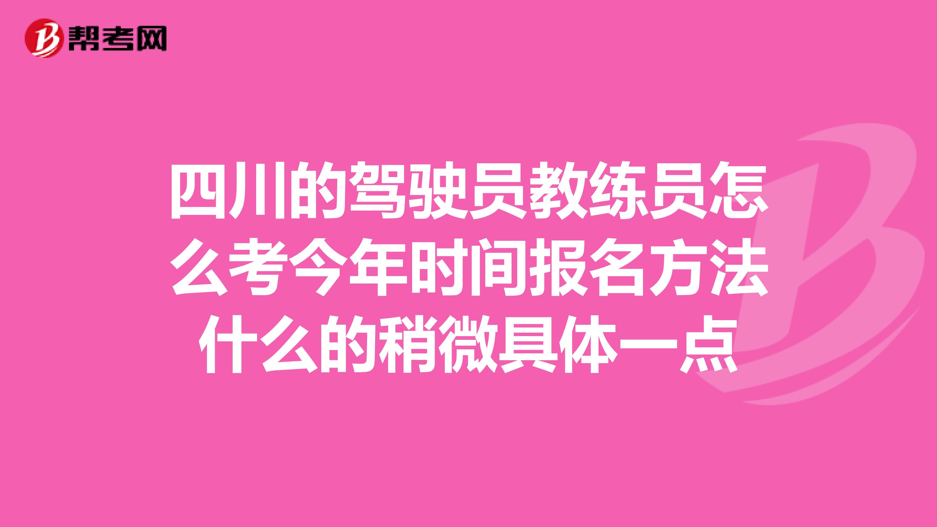 四川的驾驶员教练员怎么考今年时间报名方法什么的稍微具体一点