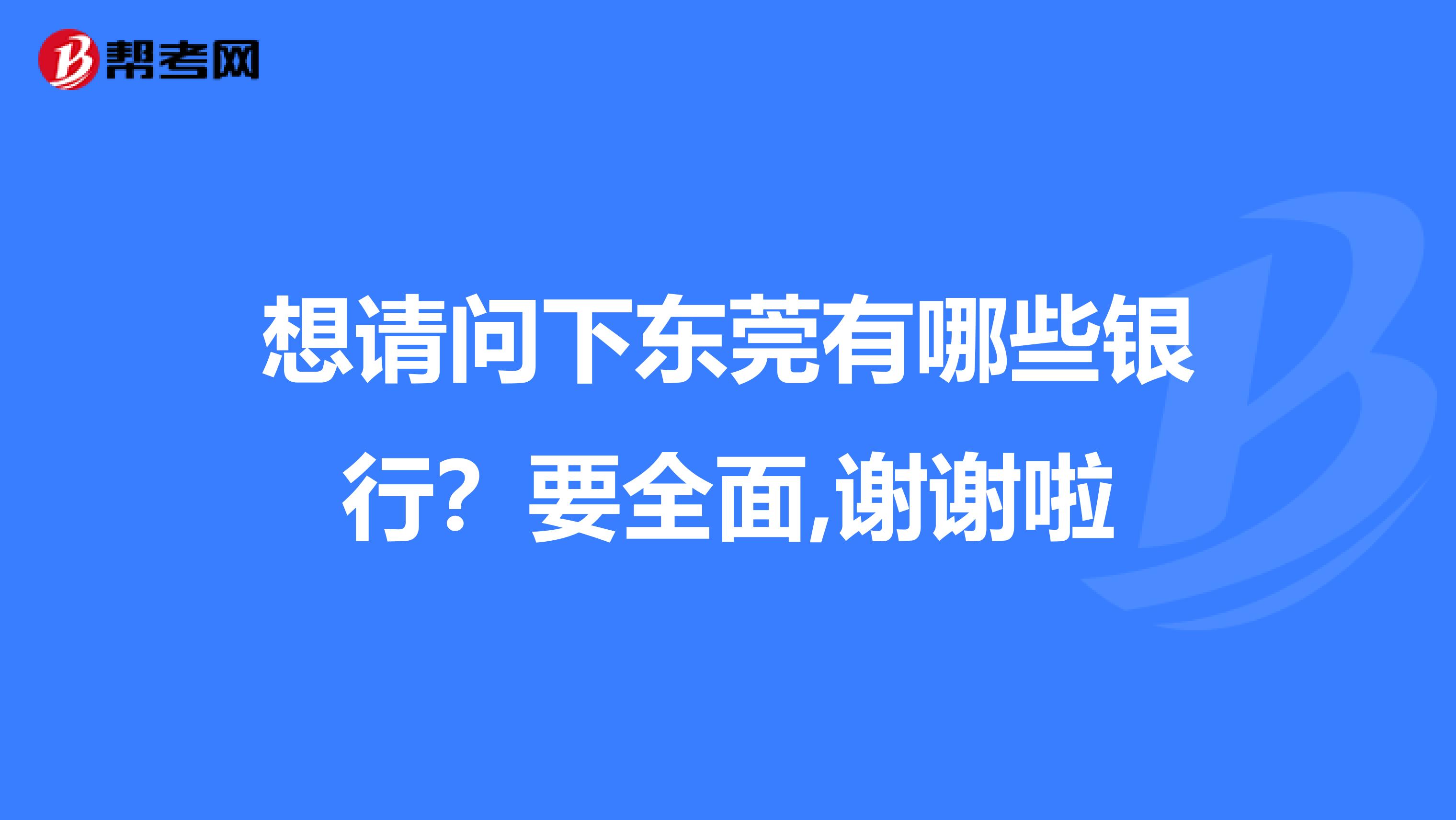 想请问下东莞有哪些银行?要全面,谢谢啦