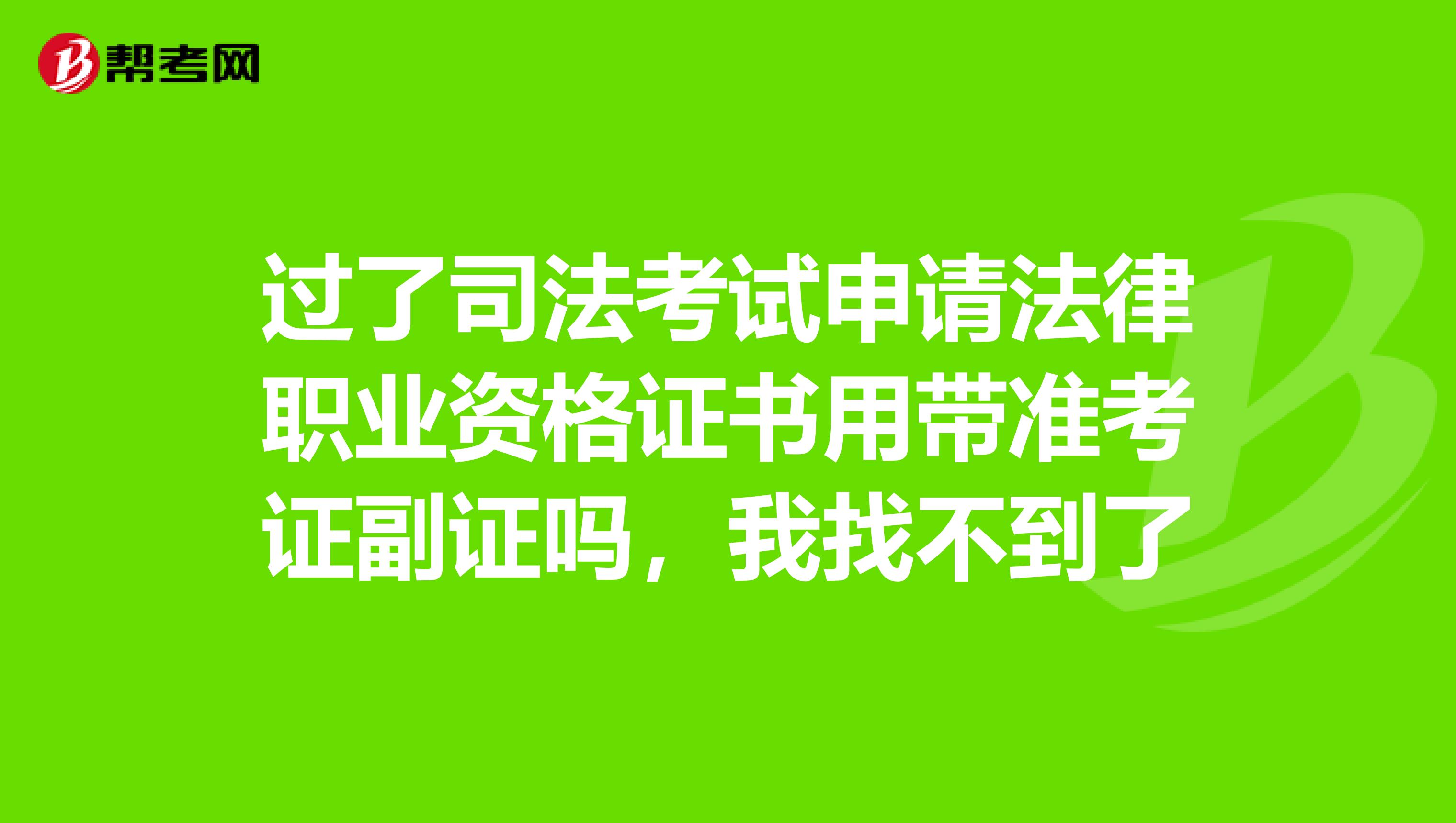 过了司法考试申请法律职业资格证书用带准考证副证吗,我找不到了