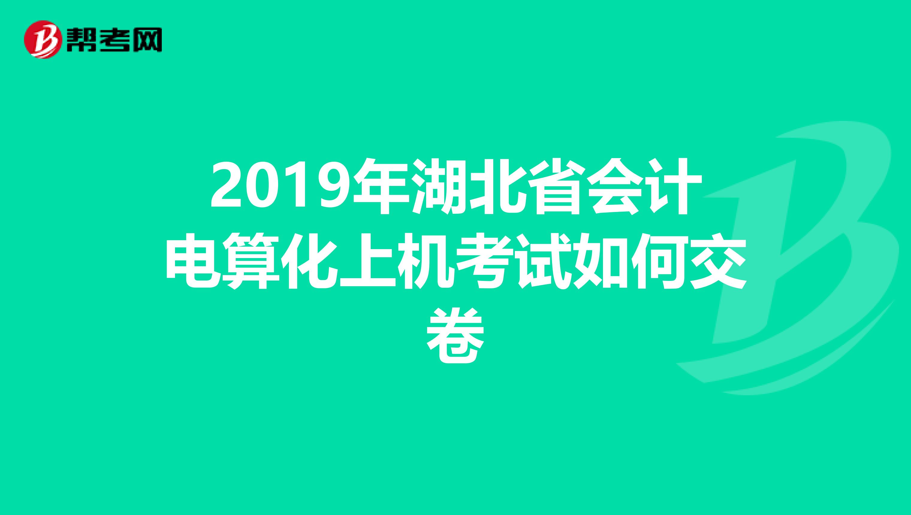2019年湖北省会计电算化上机考试如何交卷
