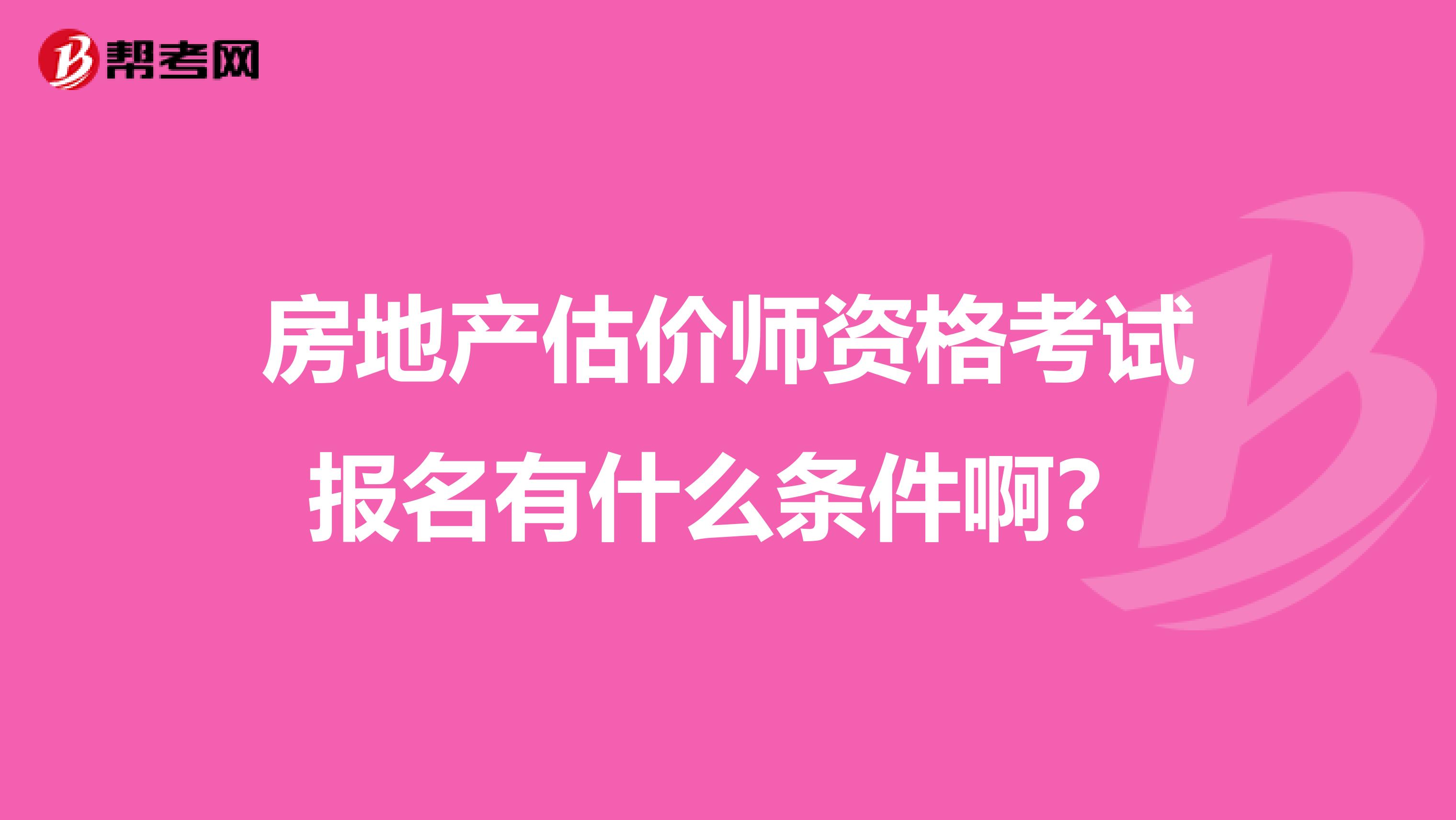 房地产估价师资格考试报名有什么条件啊？