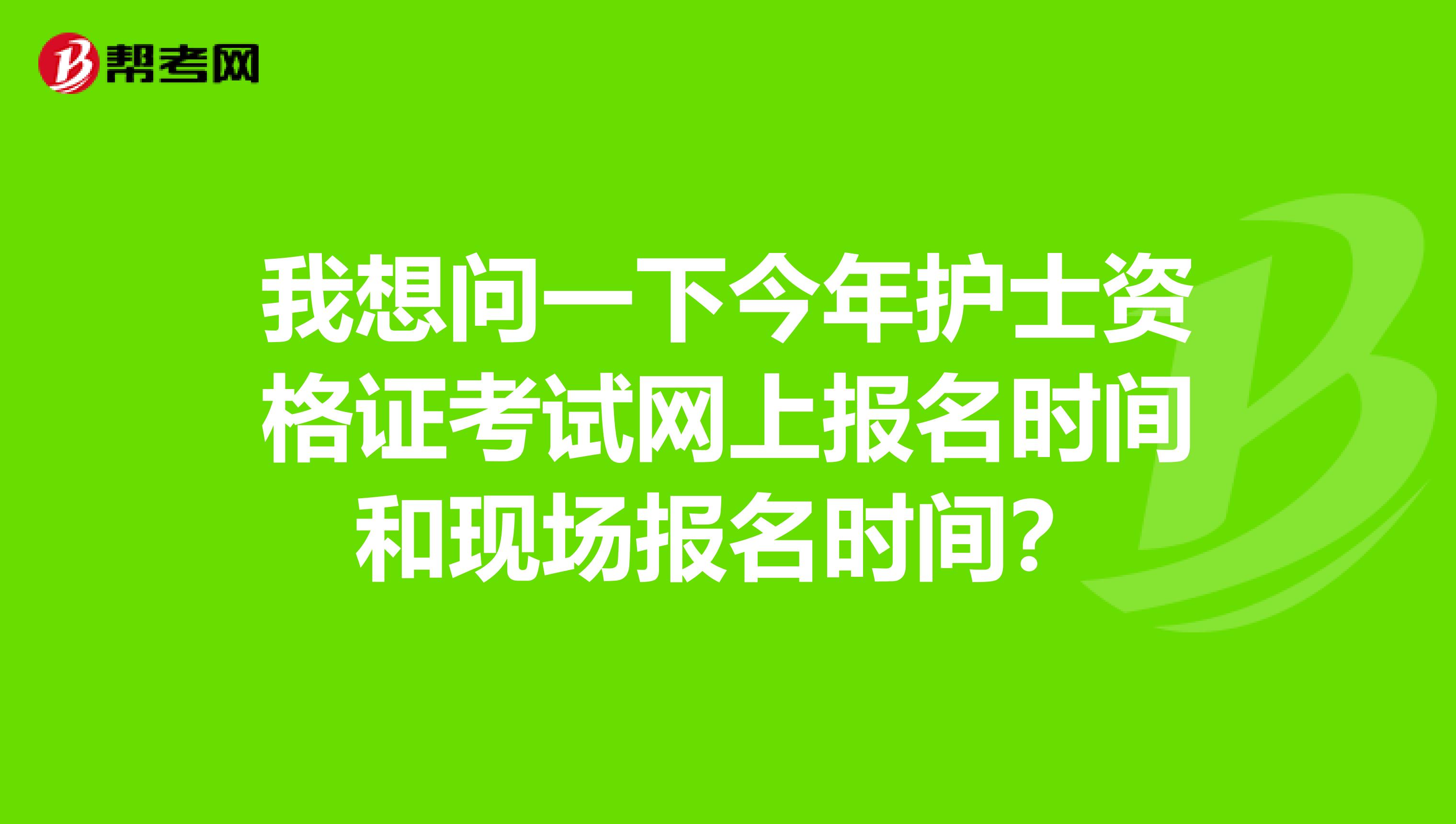 我想问一下今年护士资格证考试网上报名时间和现场报名时间?
