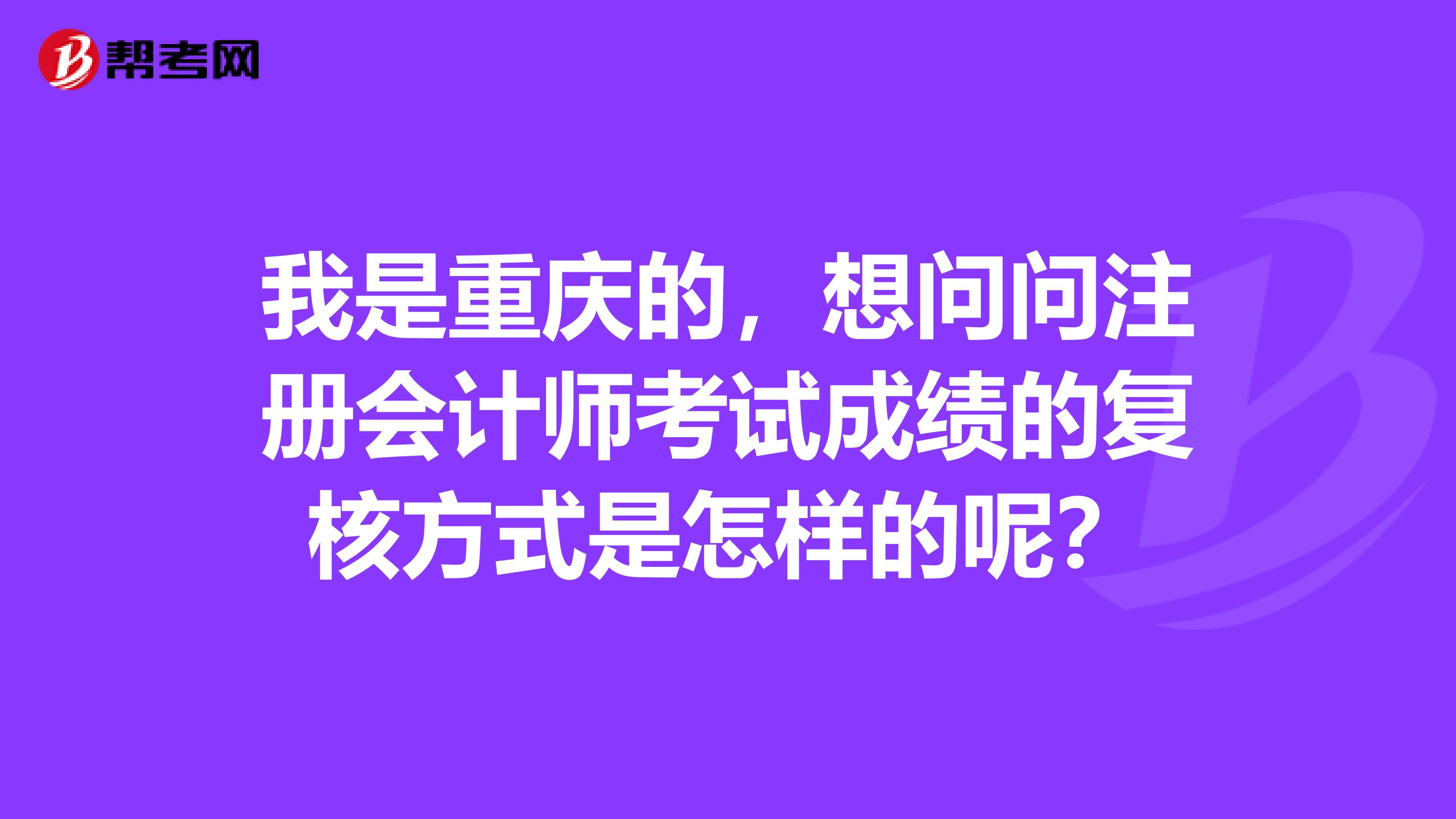 我是重慶的，想問問注冊(cè)會(huì)計(jì)師考試成績(jī)的復(fù)核方式是怎樣的呢？
