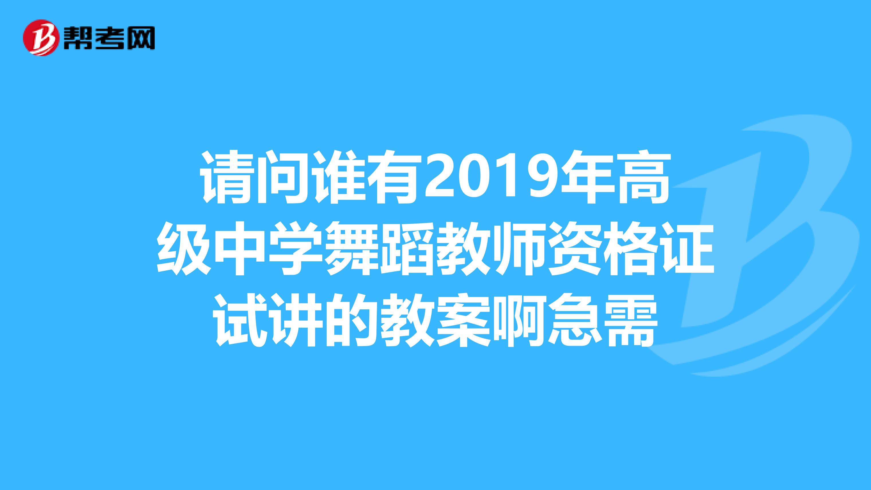 请问谁有2019年高级中学舞蹈教师资格证试讲的教案啊急需