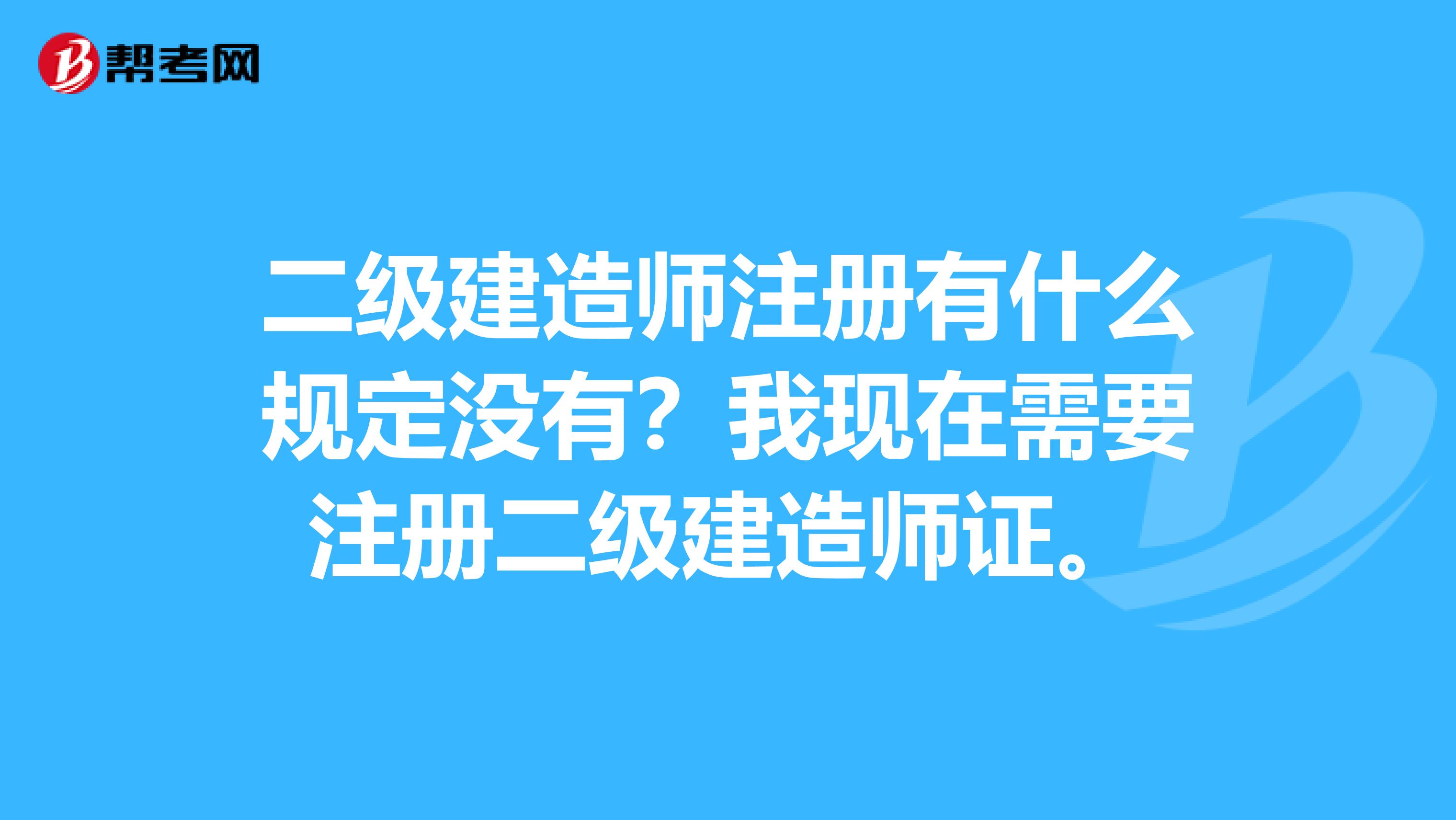 二級建造師注冊有什么規定沒有？我現在需要注冊二級建造師證。