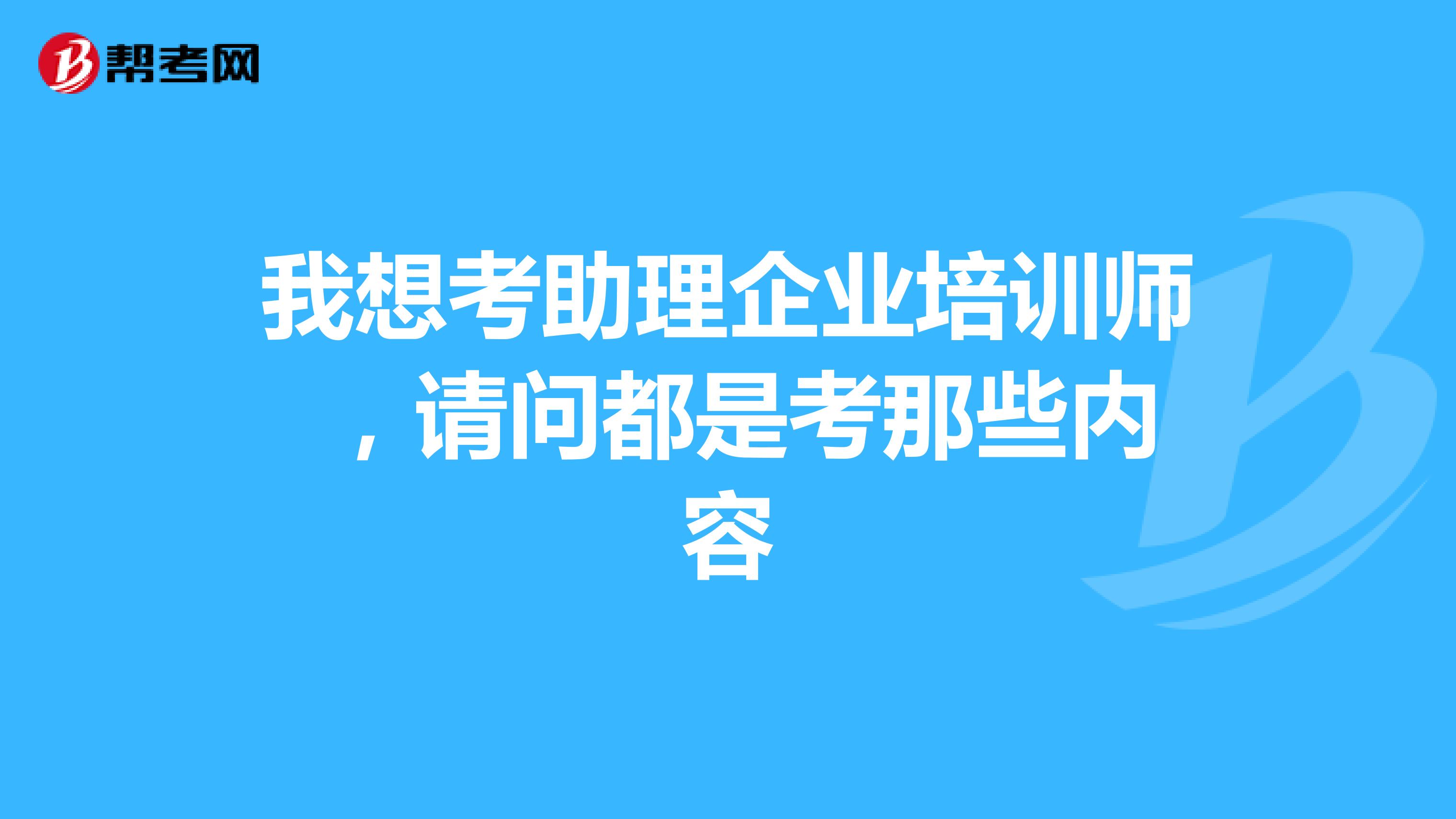 我想考助理企业培训师 ,请问都是考那些内容