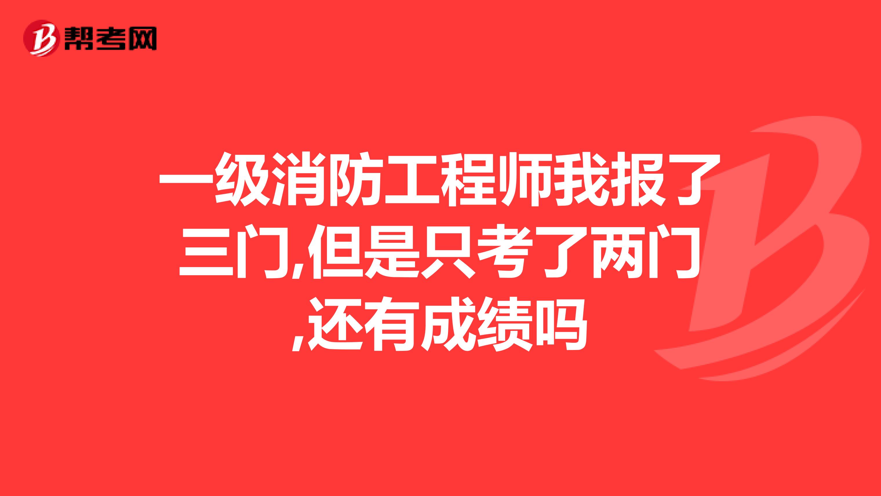 一级消防工程师我报了三门,但是只考了两门,还有成绩吗