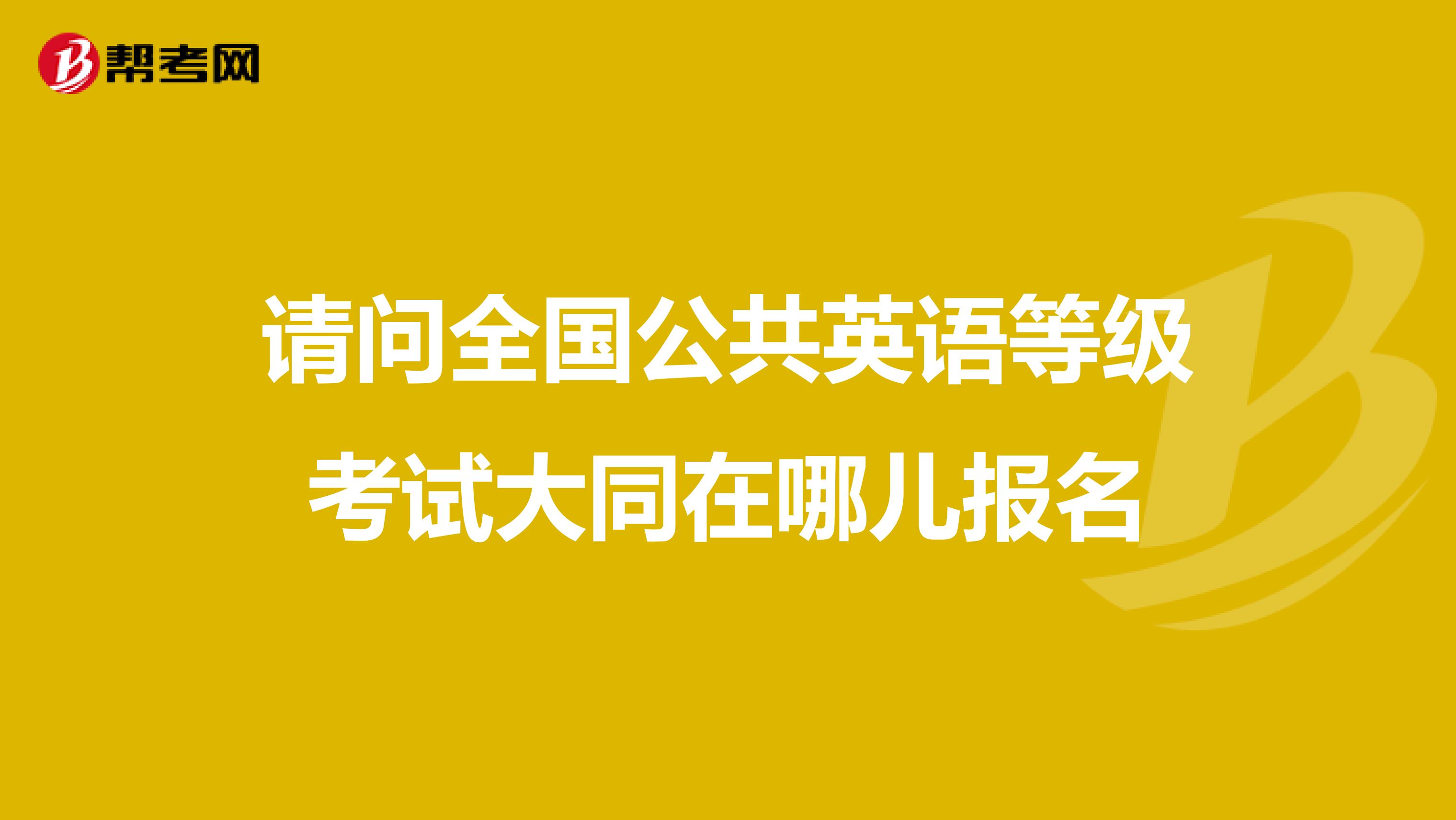 请问全国公共英语等级考试大同在哪儿报名