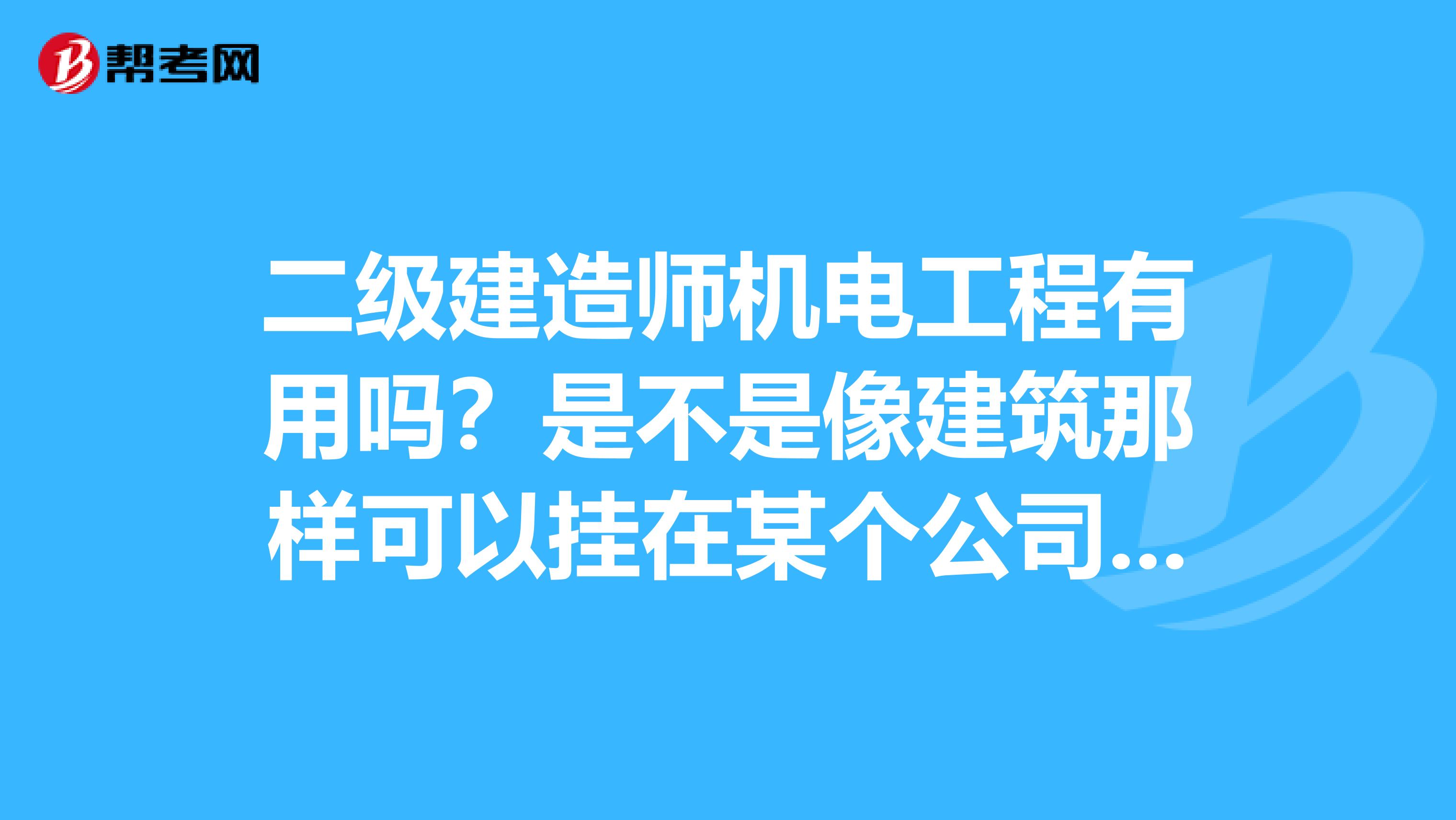 二级建造师机电工程有用吗？是不是像建筑那样可以挂在某个公司啊？