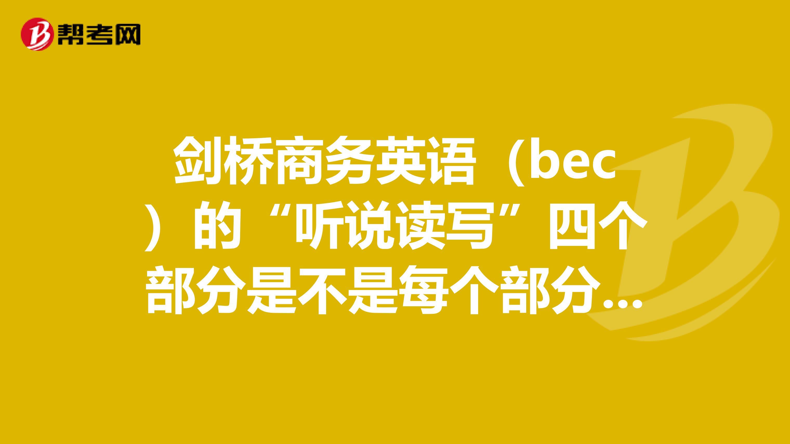 剑桥商务英语（bec）的“听说读写”四个部分是不是每个部分都要达到一定的及格线才能过？