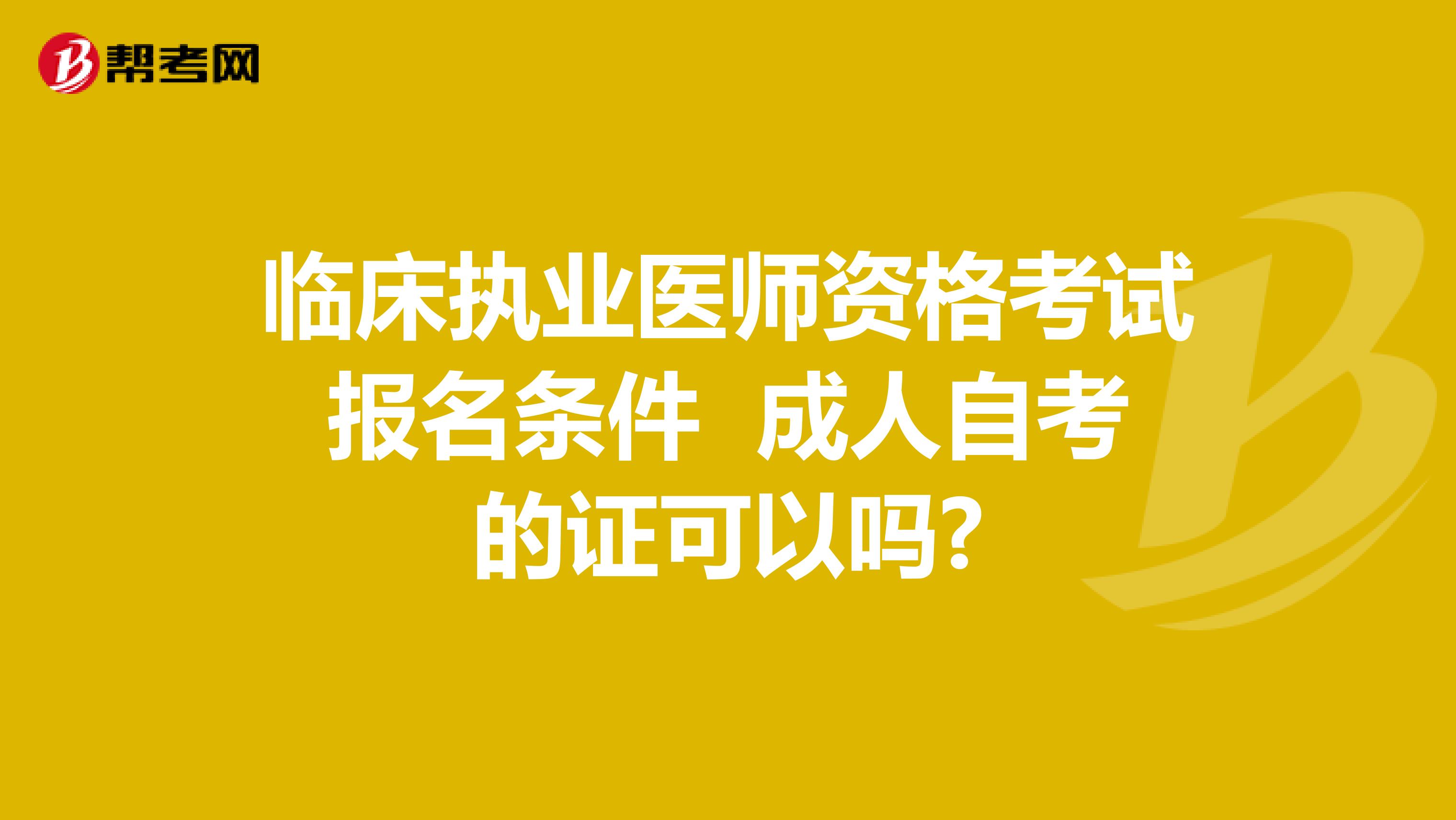 临床执业医师资格考试报名条件 成人自考的证可以吗?