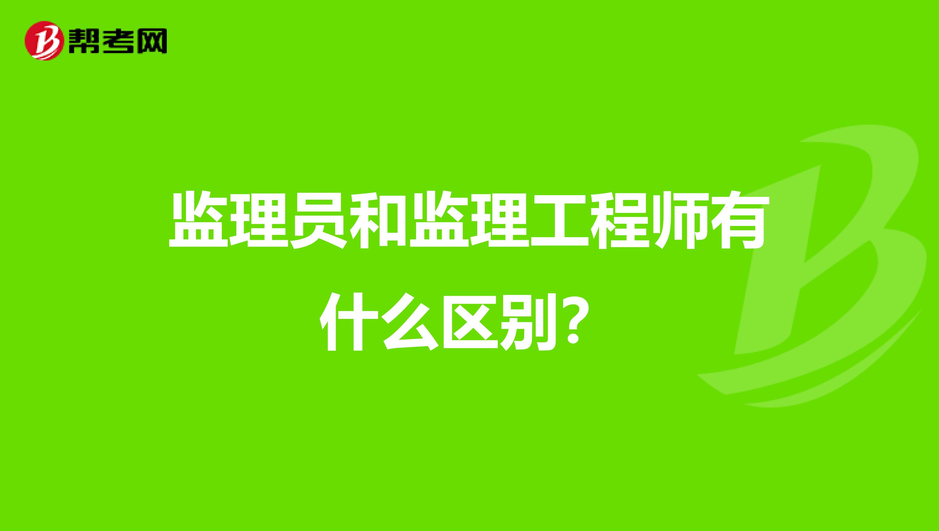 监理员和监理工程师有什么区别？