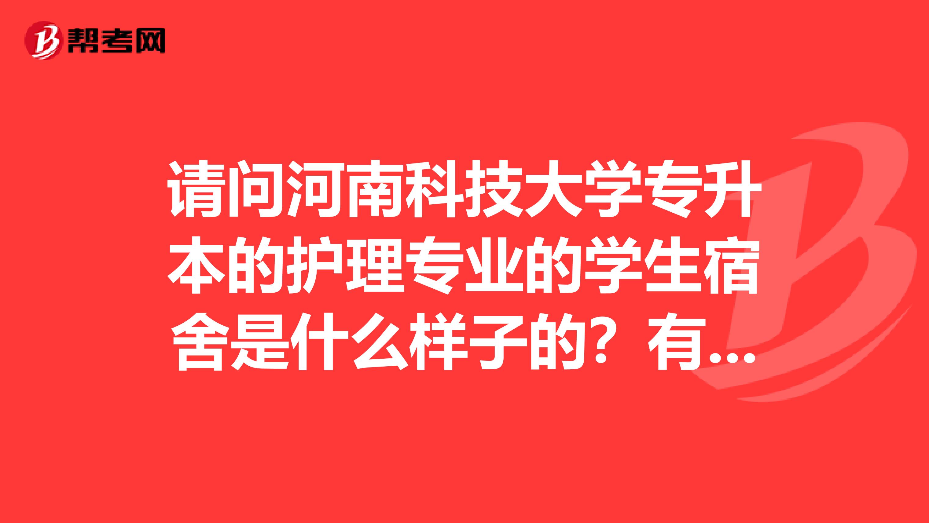 请问河南科技大学专升本的护理专业的学生宿舍是什么样子的？有单独的卫生间和柜子吗？