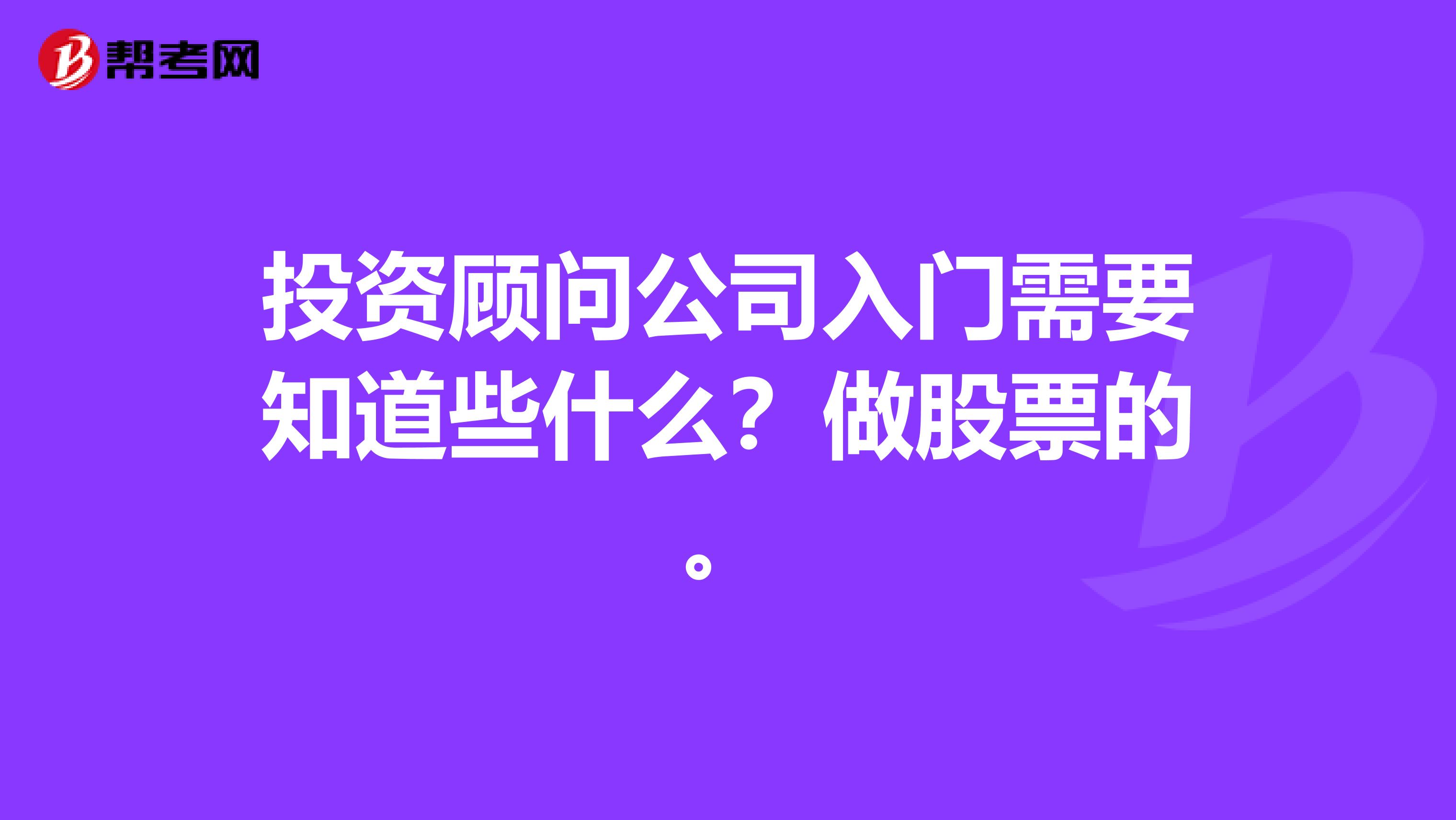 投资顾问公司入门需要知道些什么?做股票的。