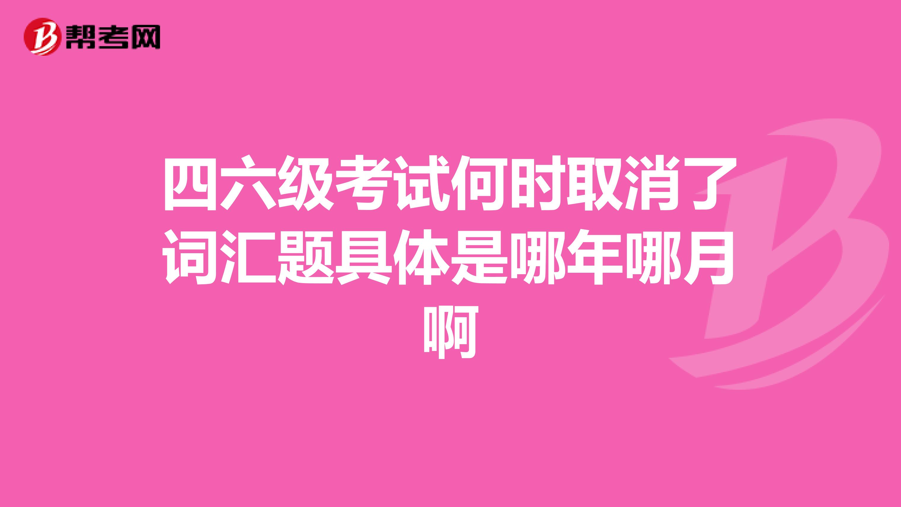 四六級考試何時取消了詞匯題具體是哪年哪月啊