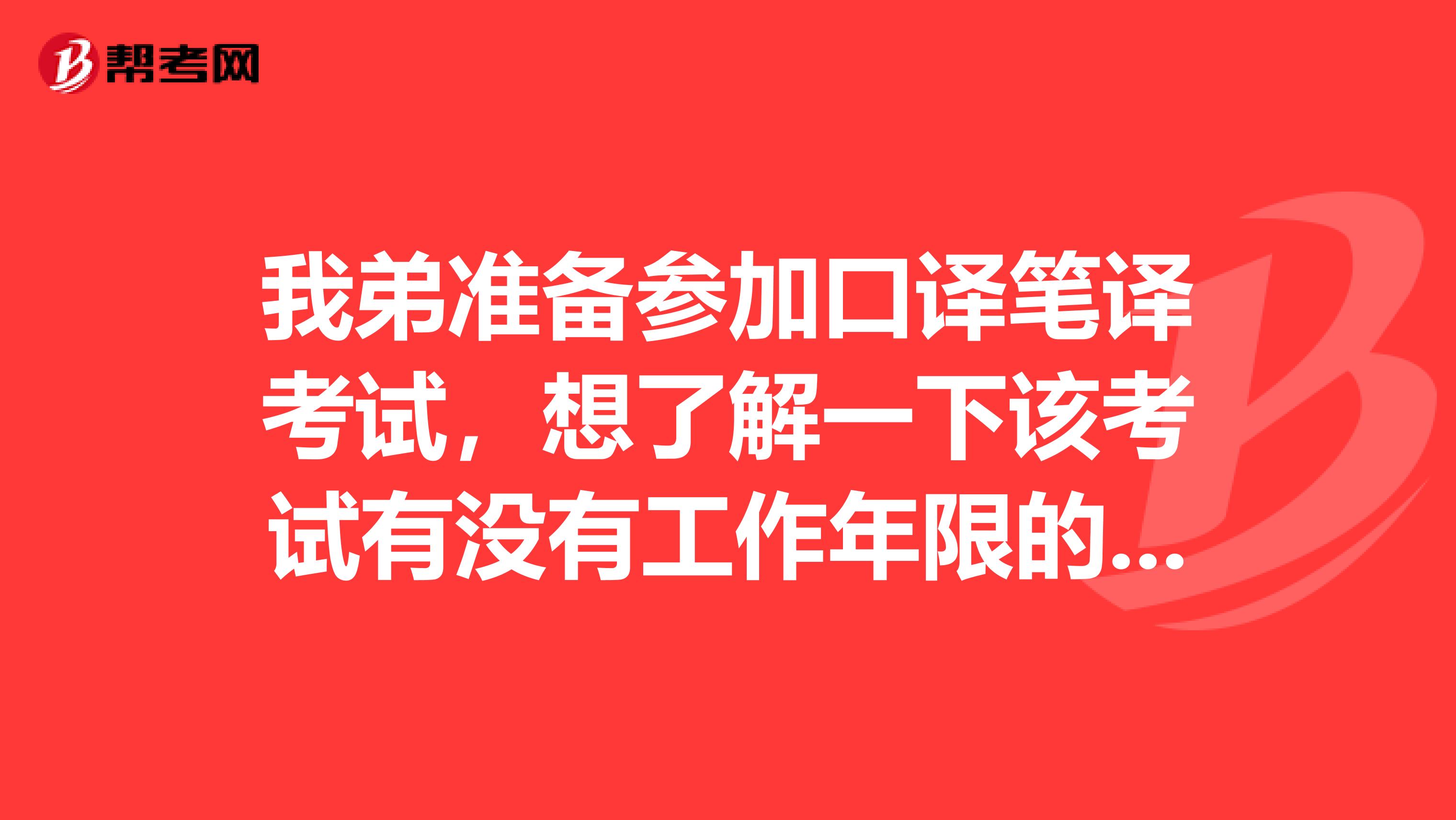 我弟准备参加口译笔译考试，想了解一下该考试有没有工作年限的要求，可以解答一下吗？