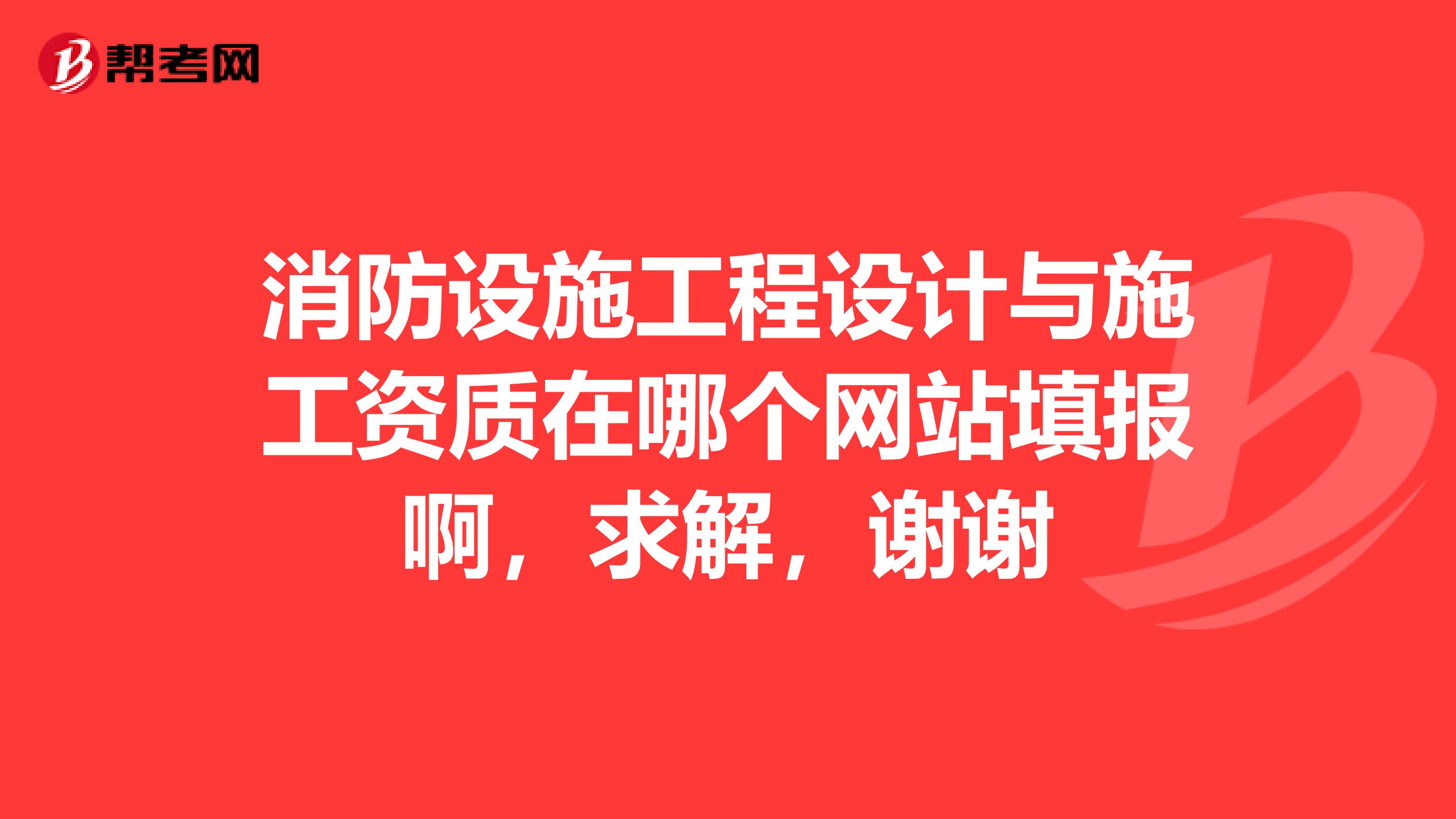 消防设施工程设计与施工资质在哪个网站填报啊，求解，谢谢