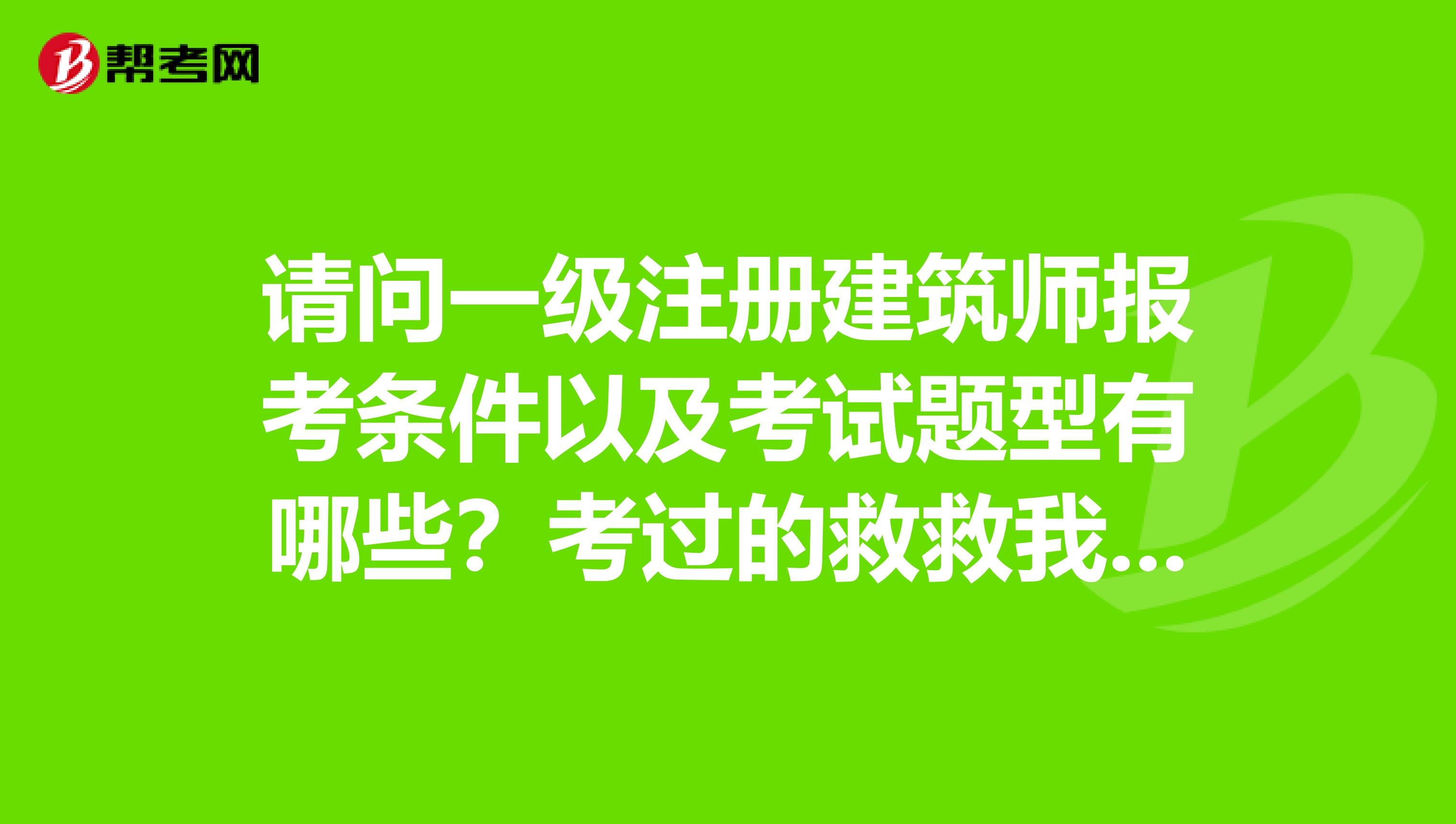 請問一級注冊建筑師報考條件以及考試題型有哪些？考過的救救我吧，太難了